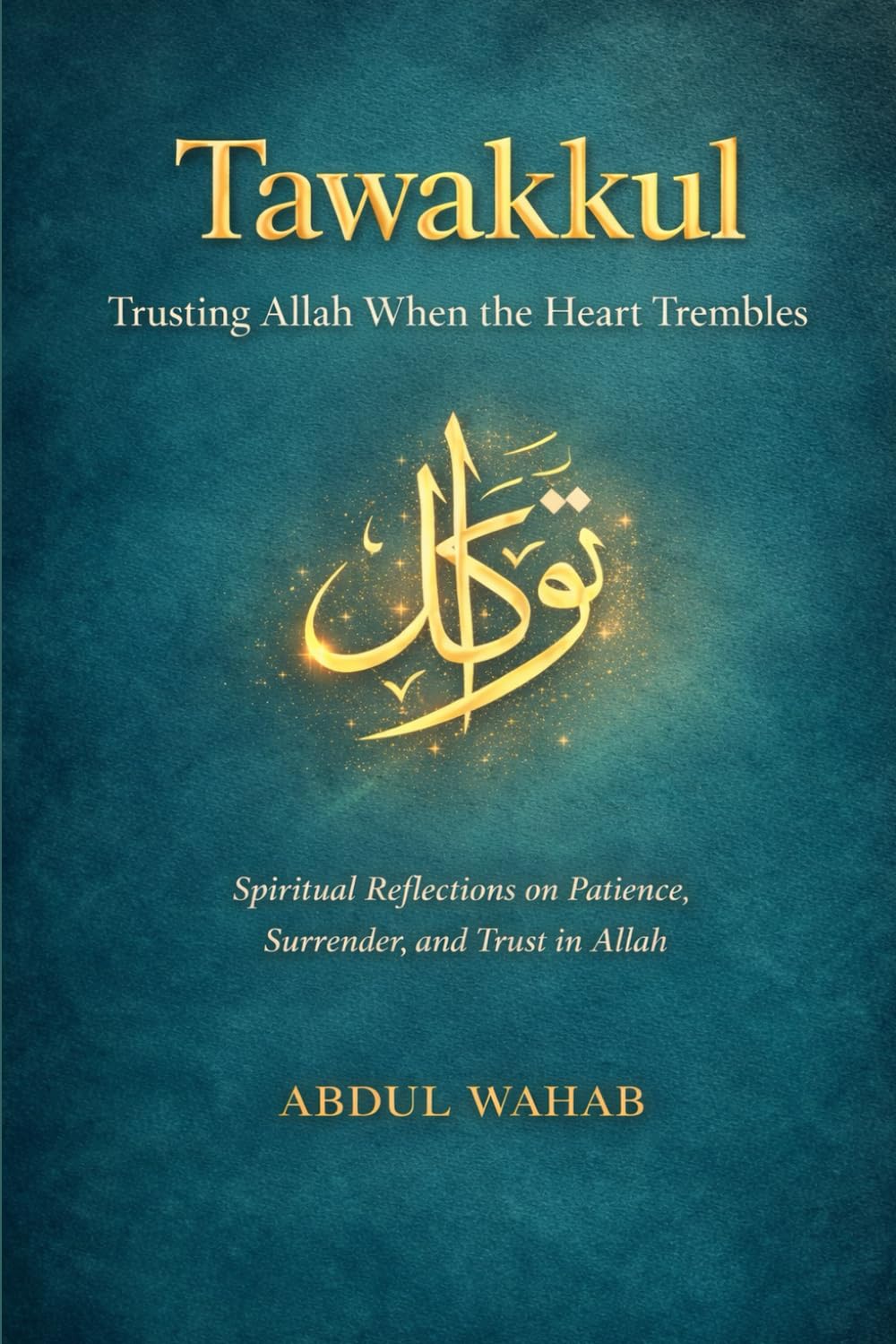 Tawakkul: Trusting Allah When the Heart Trembles: Spiritual Reflections on Patience, Surrender, and Trust in Allah