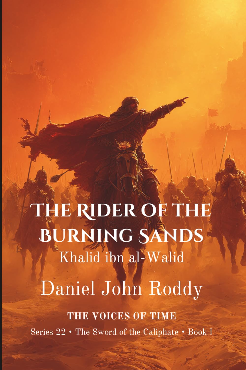 The Rider of the Burning Sands: Khalid ibn al-Walid (Series 22: The Sword of the Caliphate)
