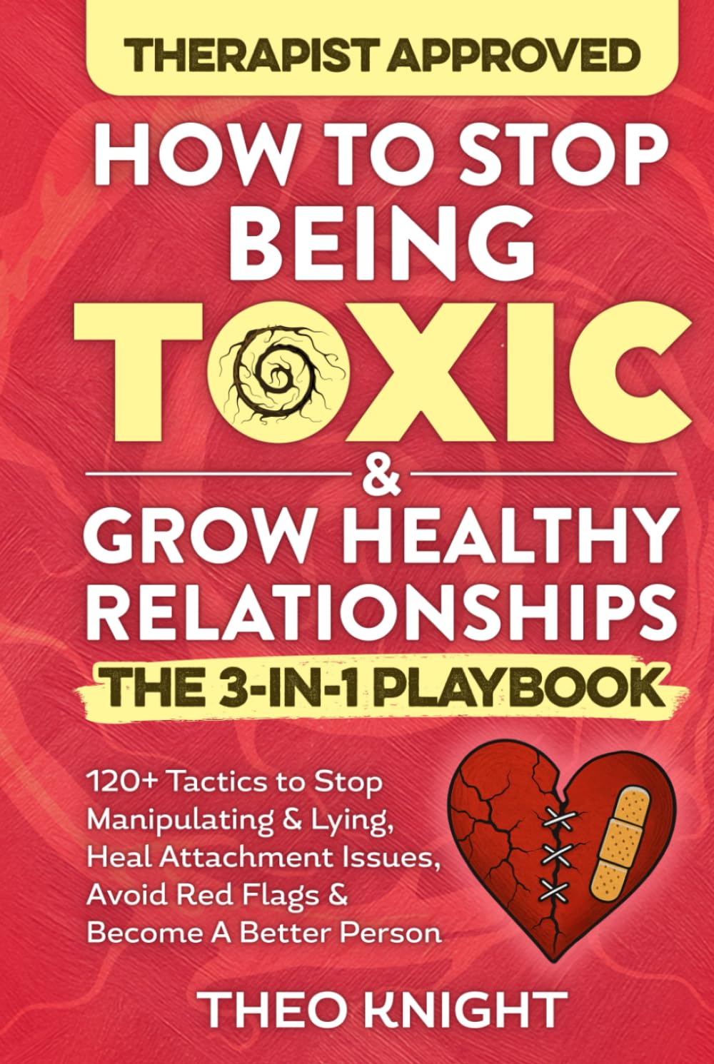 How to Stop Being Toxic & Grow Healthy Relationships: The 3-in-1 Playbook: 120+ Tactics to Stop Manipulating & Lying, Heal Attachment Issues, Avoid Red Flags & Become A Better Person