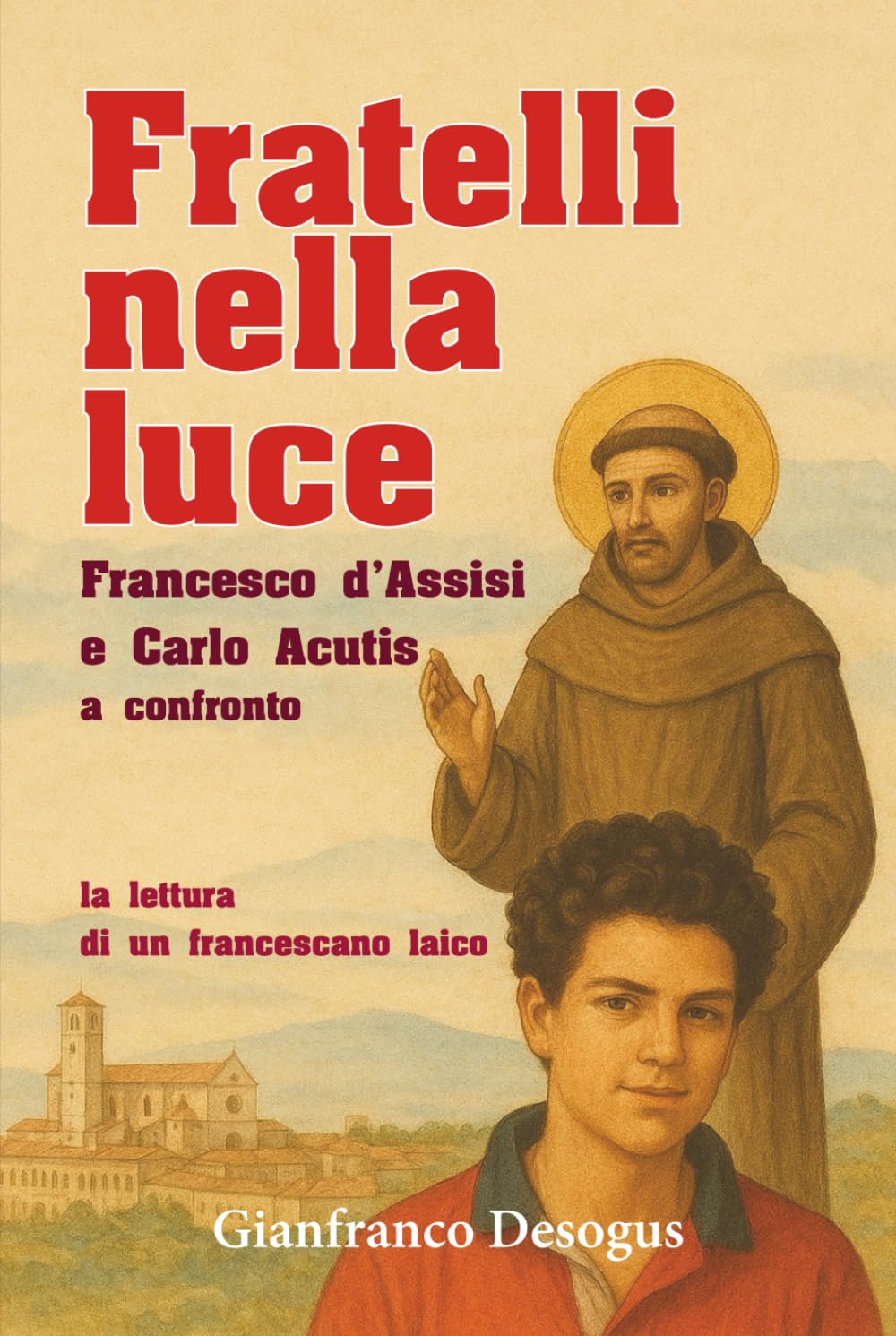 FRATELLI NELLA LUCE: Francesco d’Assisi e Carlo Acutis a confronto: la lettura di un francescano laico (Cammini di fraternità: esperienze e ... spiritualità francescana) (Italian Edition)
