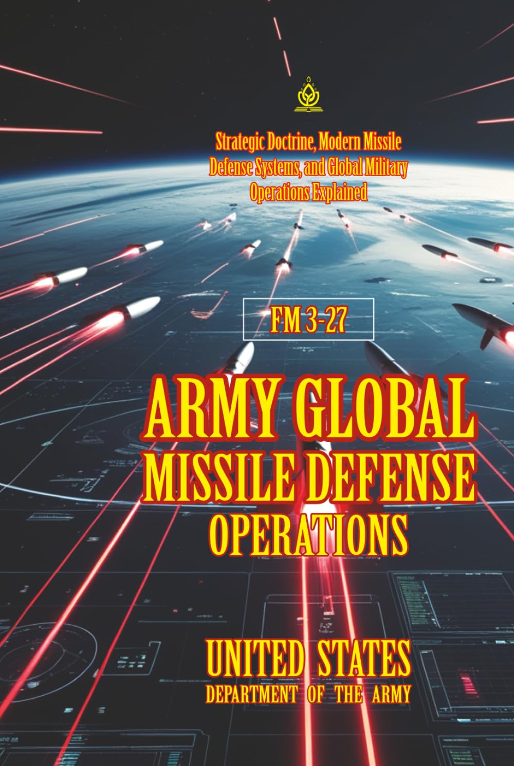 FM 3-27 Army Global Missile Defense Operations: [Annotated] Strategic Doctrine, Modern Missile Defense Systems, and Global Military Operations Explained