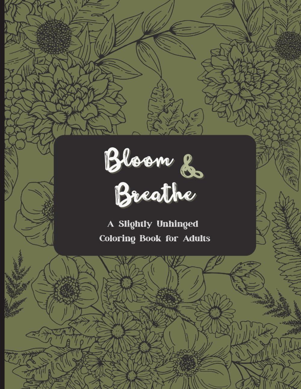 Bloom & Breathe: A Slightly Unhinged Coloring Book for Adults