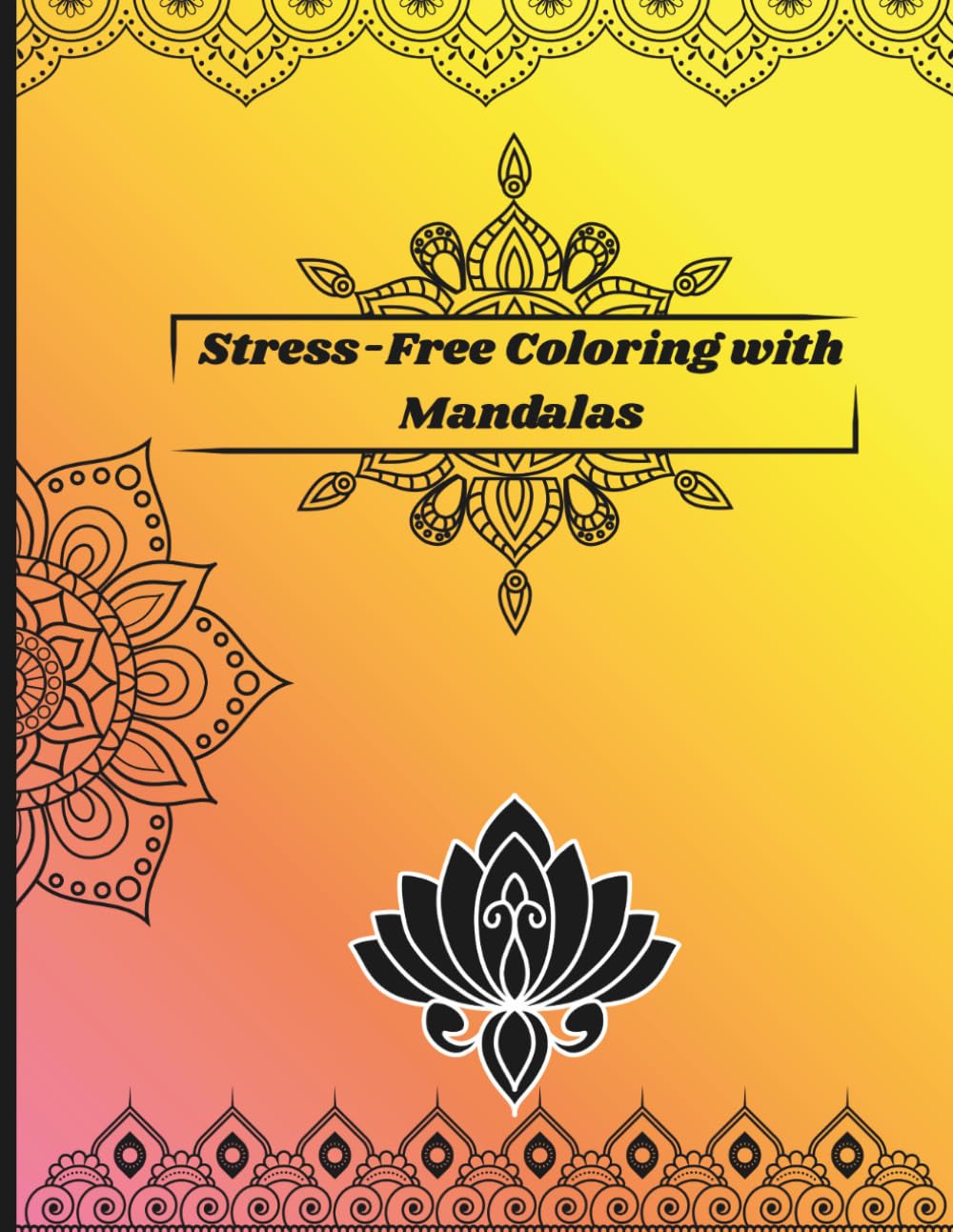 Stress-Free Coloring with Mandalas: A Relaxing Coloring Book for Adults Featuring Beautiful Patterns