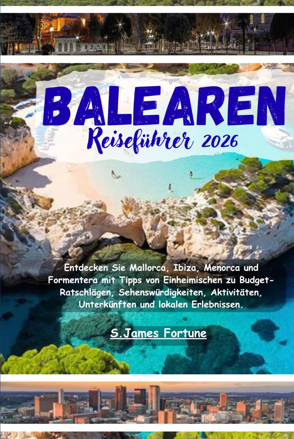Balearen Reiseführer 2026: Entdecken Sie Mallorca Ibiza Menorca und Formentera mit Tipps von Einheimischen zu Budget-Ratschlägen Sehenswürdigkeiten Aktivitäten Unterkünften und lokalen Erlebnissen