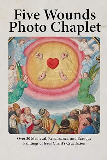 Five Wounds Photo Chaplet: Over 30 Medieval, Renaissance, and Baroque Paintings of Jesus Christ’s Crucifixion (Photo Chaplets)