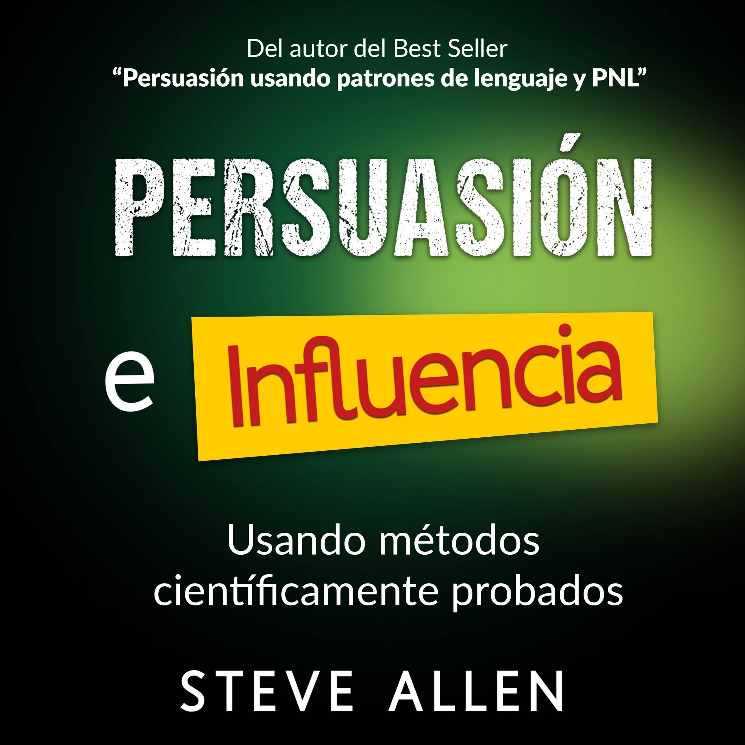 Persuasión, Influencia y Manipulación Usando Métodos Científicamente Probados [Persuasion, Influence and Manipulation Using Scientifically Proven Methods]
