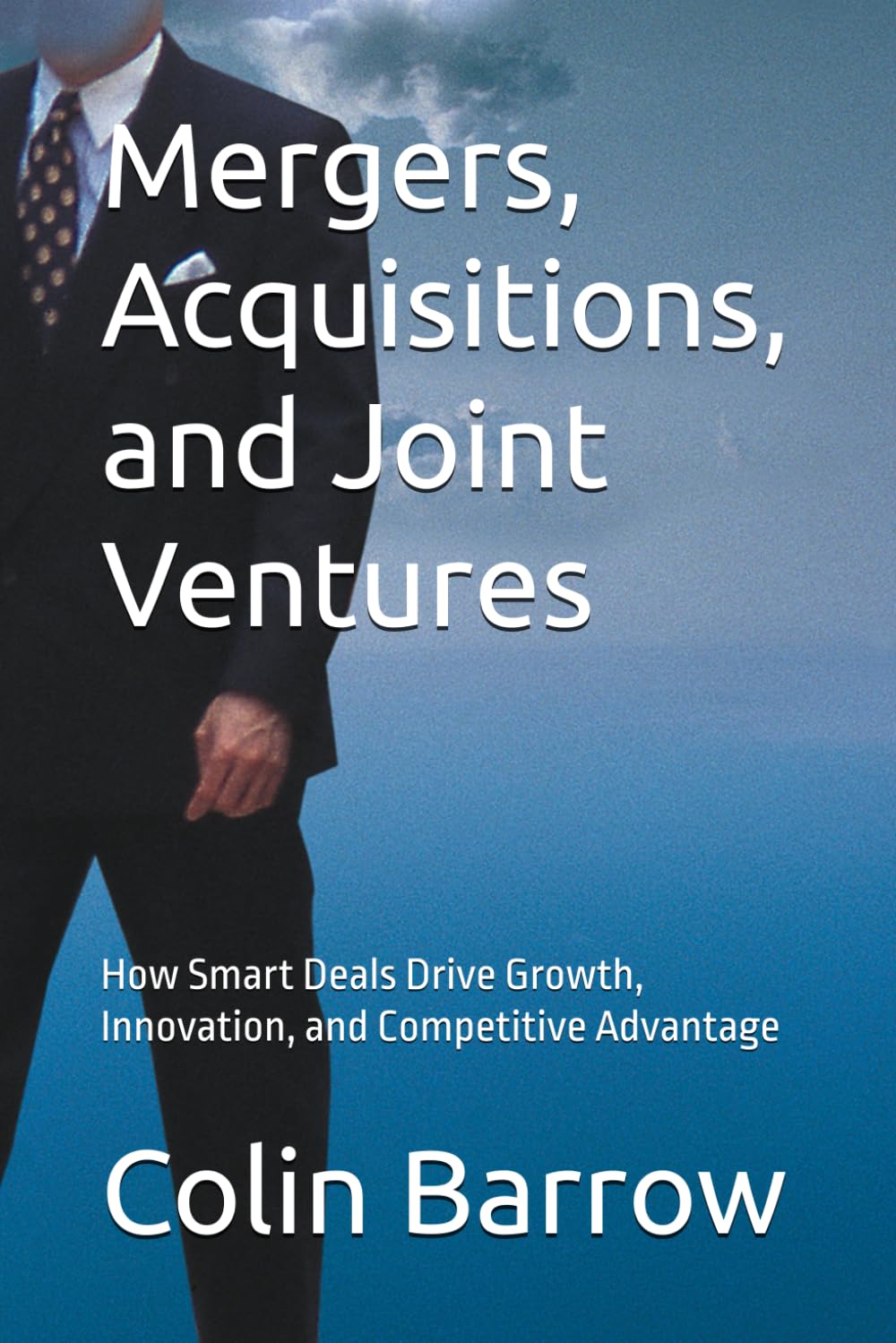 Mergers, Acquisitions, and Joint Ventures: How Smart Deals Drive Growth, Innovation, and Competitive Advantage (Strategic Briefs)