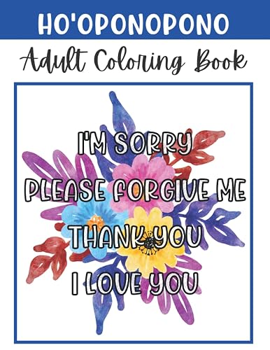 Ho'oponopono Adult Coloring Book: Relax, Color and Practice; I'm Sorry, Please Forgive Me, Thank You, I Love You.