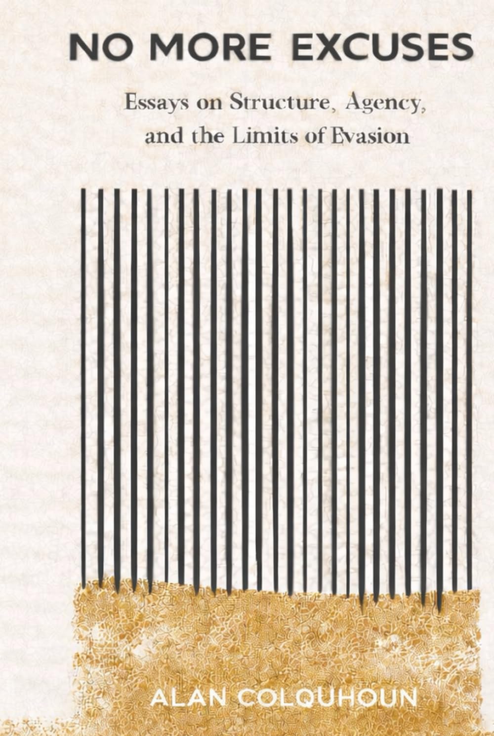 NO MORE EXCUSES: Essays on Structure, Agency, and the Limits of Evasion