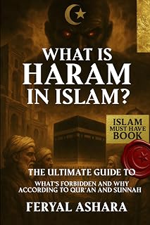 WHAT IS HARAM IN ISLAM?: The Ultimate Guide to What’s Forbidden and Why – According to Qur’an and Sunnah
