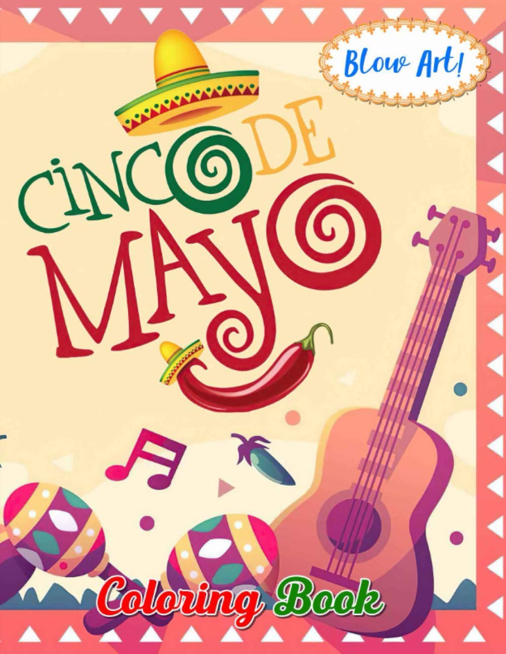 Blow Art! - Cinco De Mayo Coloring Book: May your Cinco de Mayo be as full of goodness as an overstuffed burrito!