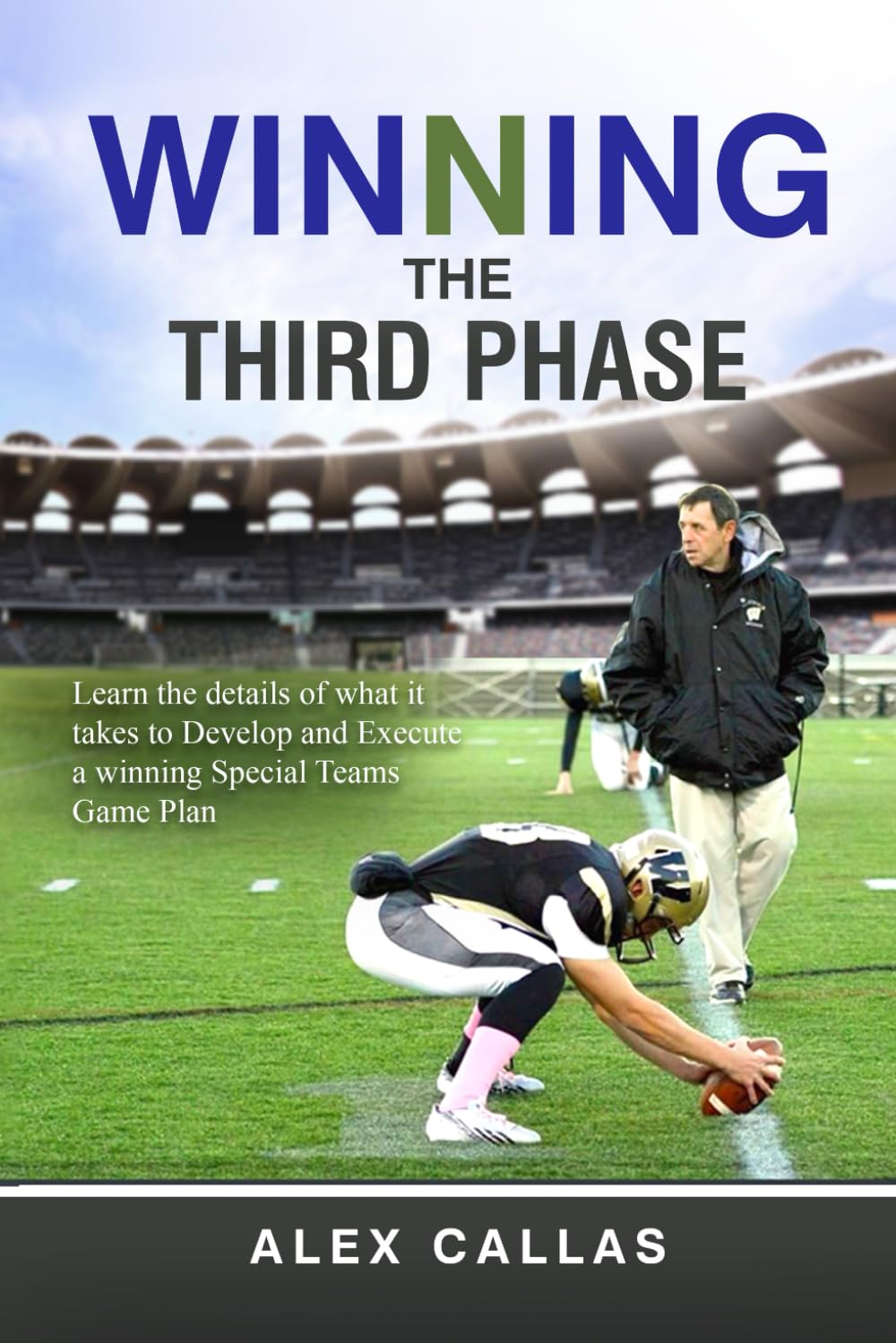 Winning The Third Phase: Learn the details of what it takes to Develop and Execute a winning Special Teams Game Plan