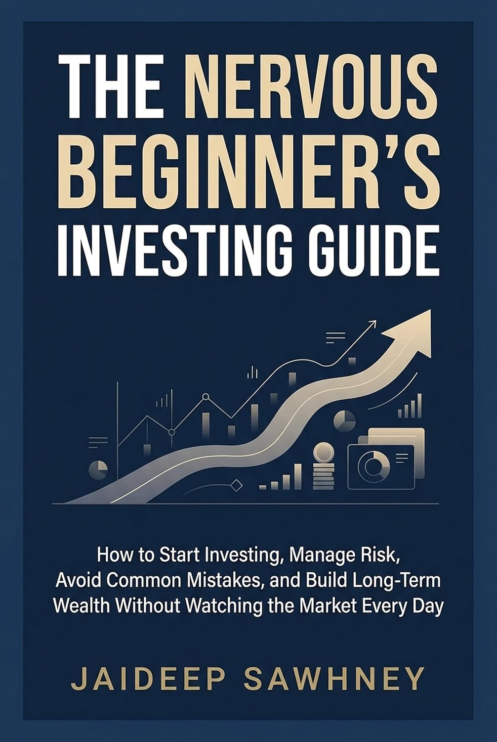 The Nervous Beginner’s Investing Guide: How to Start Investing, Manage Risk, Avoid Common Mistakes, and Build Long-Term Wealth Without Watching the Market Every Day
