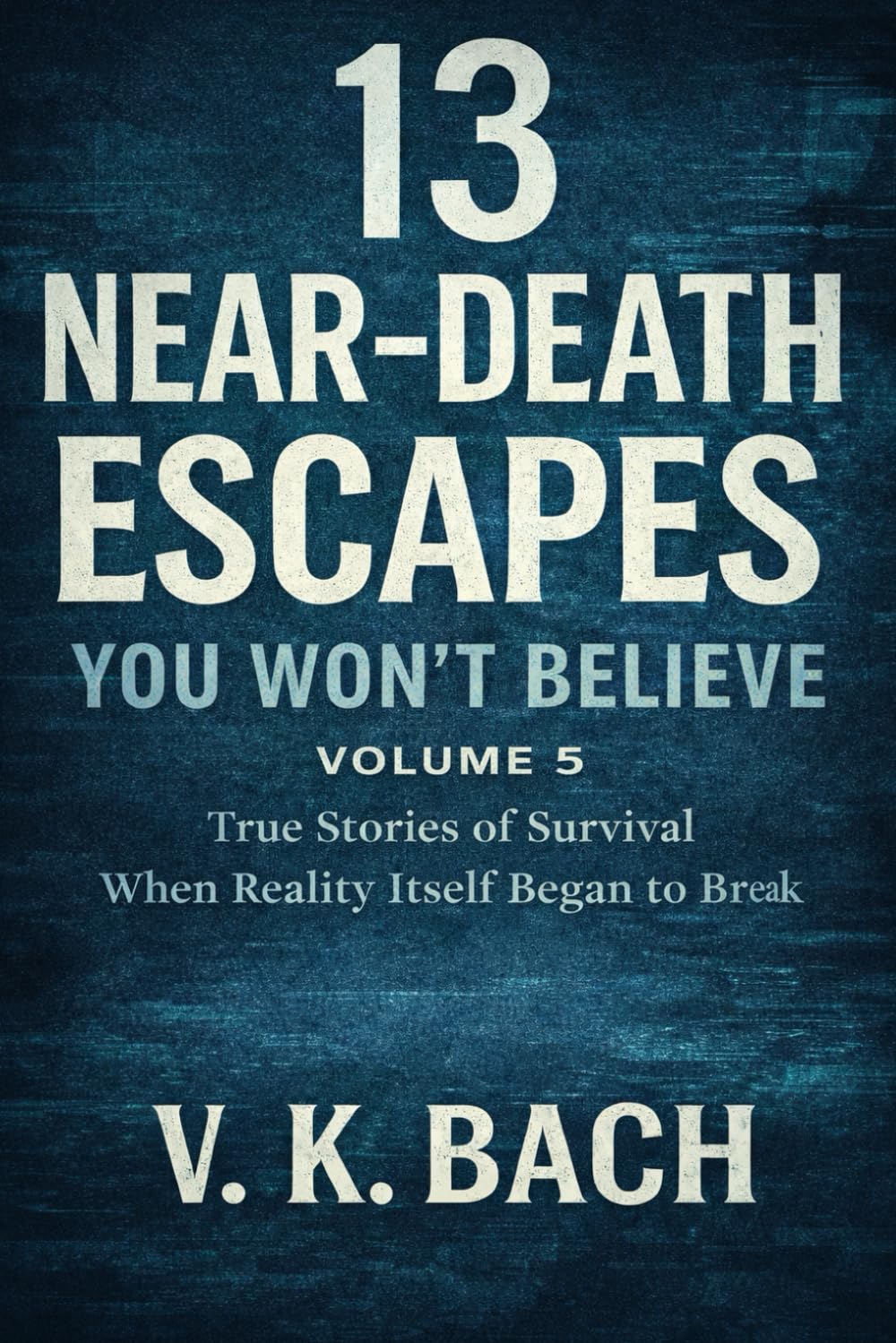 13 Near-Death Escapes You Won’t Believe – Volume 5: True Stories of Survival When Reality Itself Began to Break