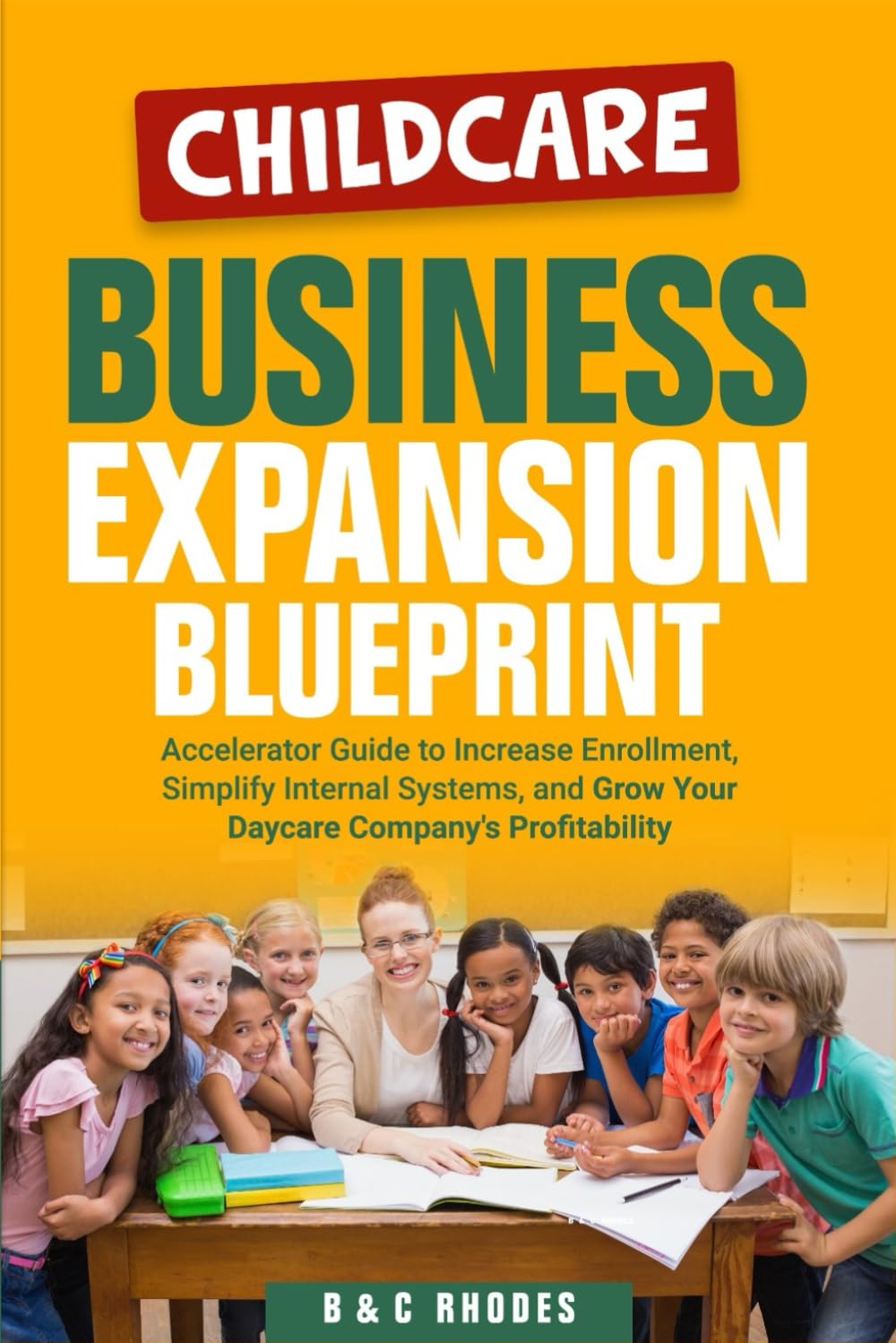 Childcare Business Expansion Blueprint: Accelerator Guide to Increase Enrollment, Simplify Internal Systems, and Grow Your Daycare Company’s Profitability: 2 (Childcare Business Series)
