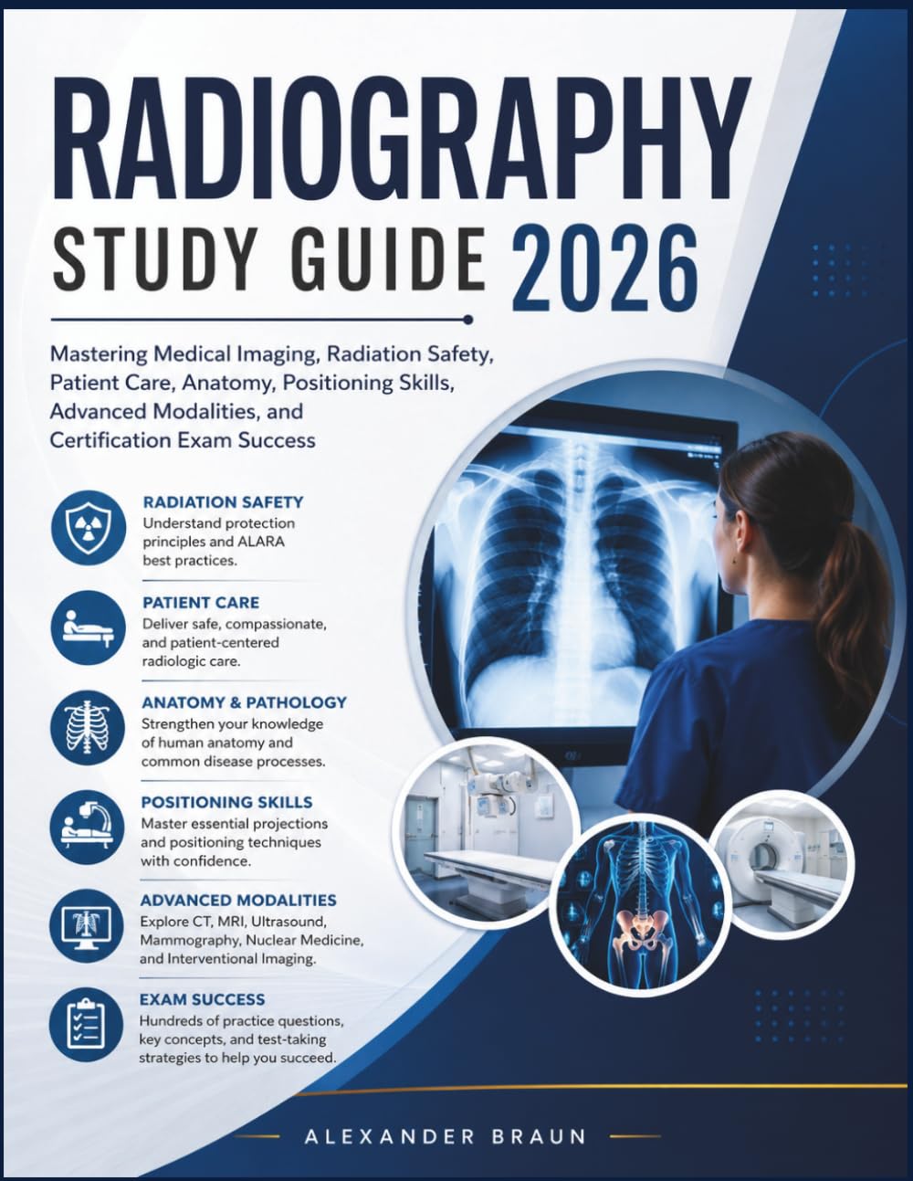 RADIOGRAPHY STUDY GUIDE 2026: Mastering Medical Imaging, Radiation Safety, Patient Care, Anatomy, Positioning Skills, Advanced Modalities, and Certification Exam Success