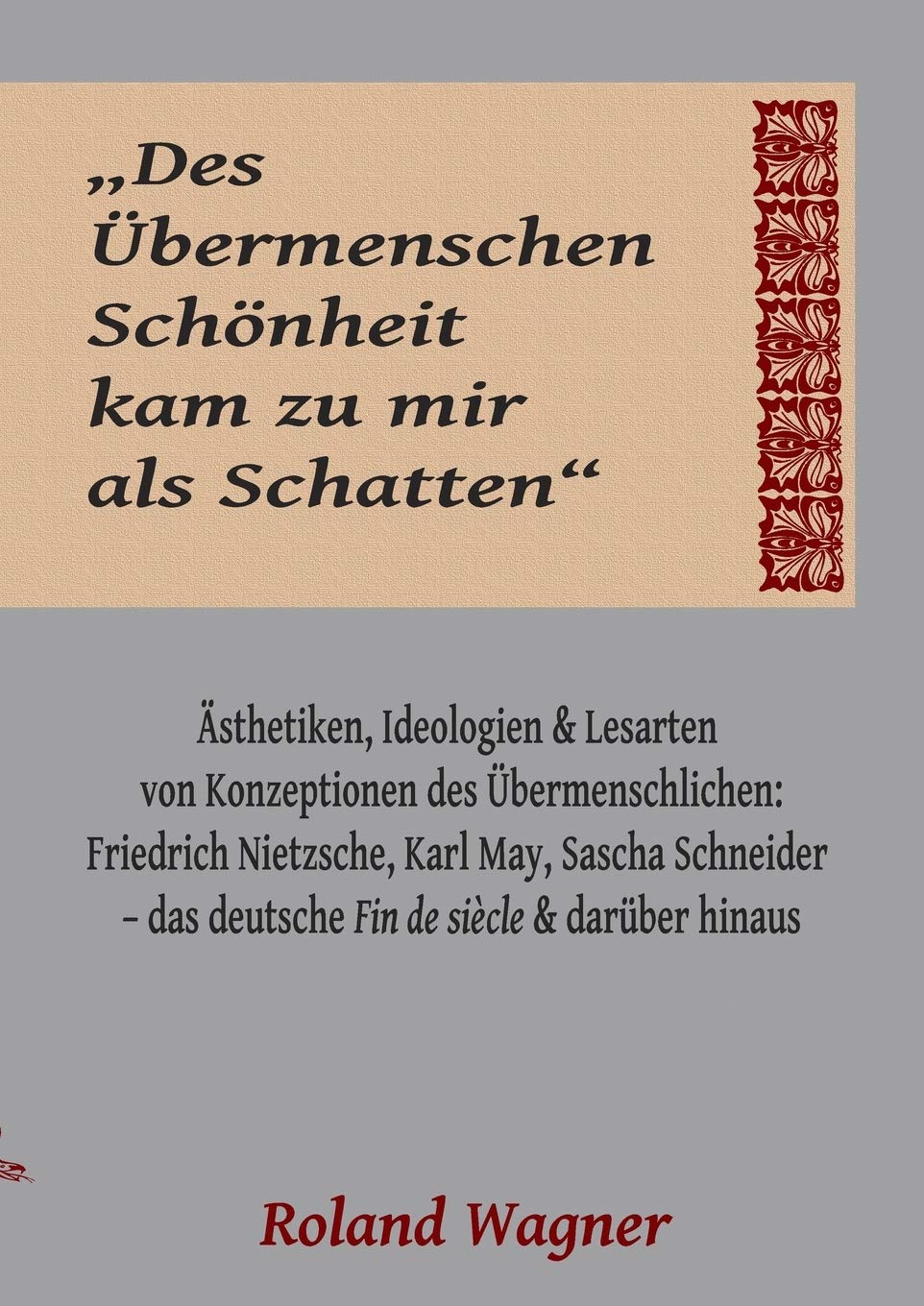 "Des Übermenschen Schönheit kam zu mir als Schatten": Ideologien, Ästhetiken und Lesarten des Übermenschlichen: Friedrich Nietzsche, Karl May, Sascha ... das deutsche Fin de siècle und darüber hinaus