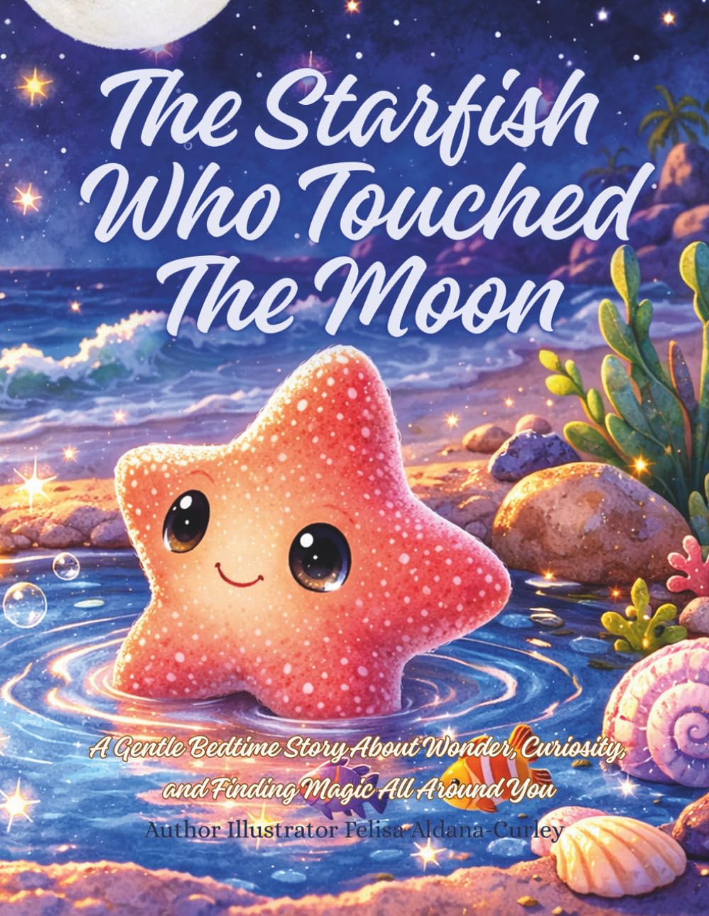 The Starfish Who Touched The Moon.: A Gentle Bedtime Story About Wonder, Curiosity, and Finding Magic All Around You.