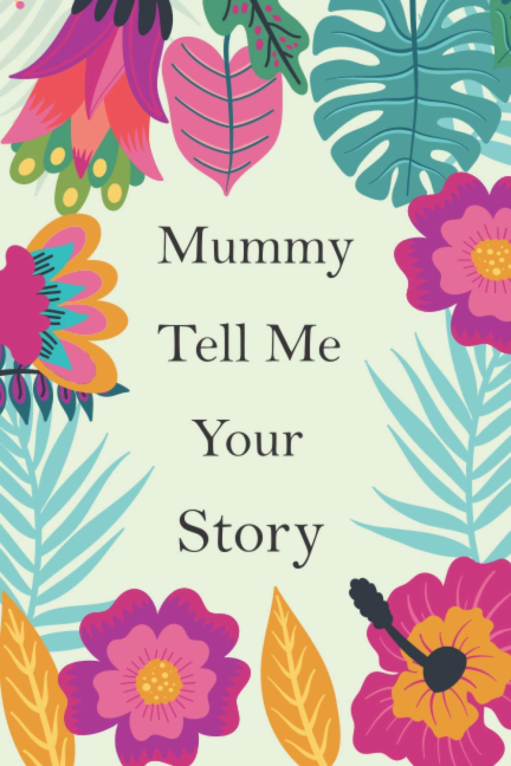 Mummy Tell Me Your Story: Mummy's Memory Journal To Share Her Life Story And Thoughts; This is A Fill In And Give Back Guided Question Book To Preserve Her Precious Memories & Her Love.