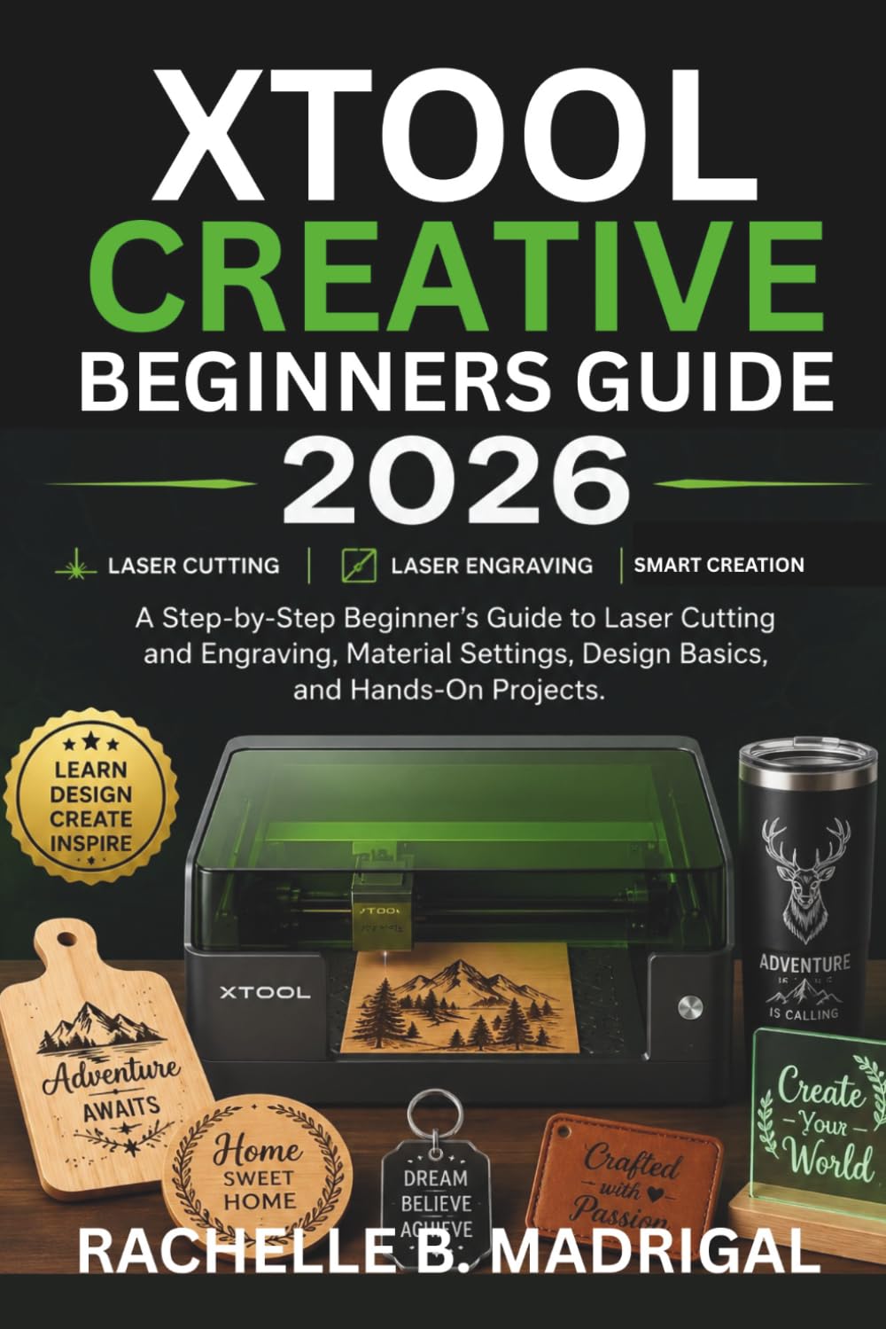 xTool Creative Beginner's Guide: A Stey by Step Beginner’s Guide to Laser Cutting, and Engraving, Material Settings, Design Basics, and Hands-on projects