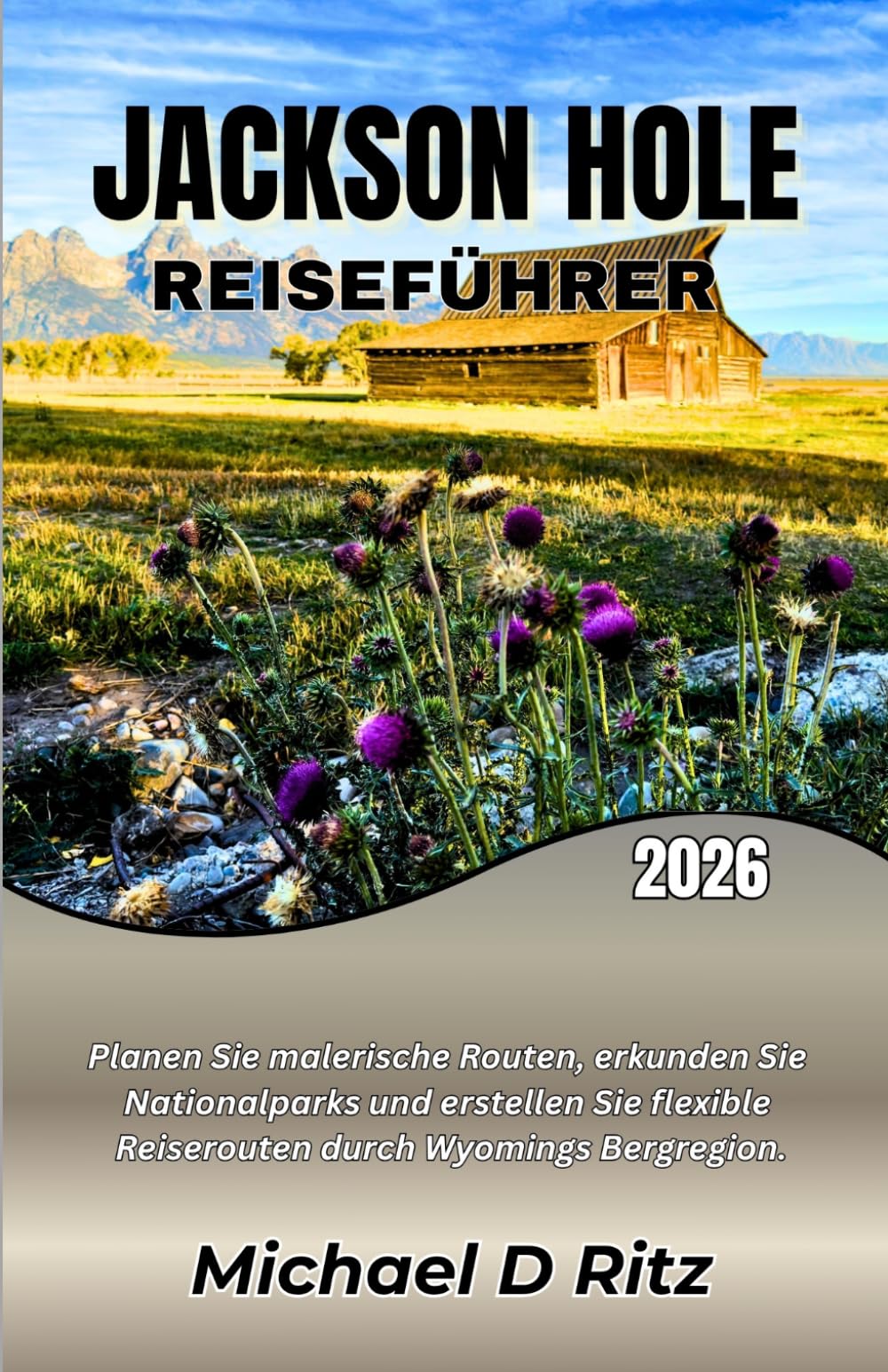 JACKSON HOLE REISEFÜHRER 2026: Planen Sie malerische Routen, erkunden Sie Nationalparks und erstellen Sie flexible Reiserouten durch Wyomings Bergregion.