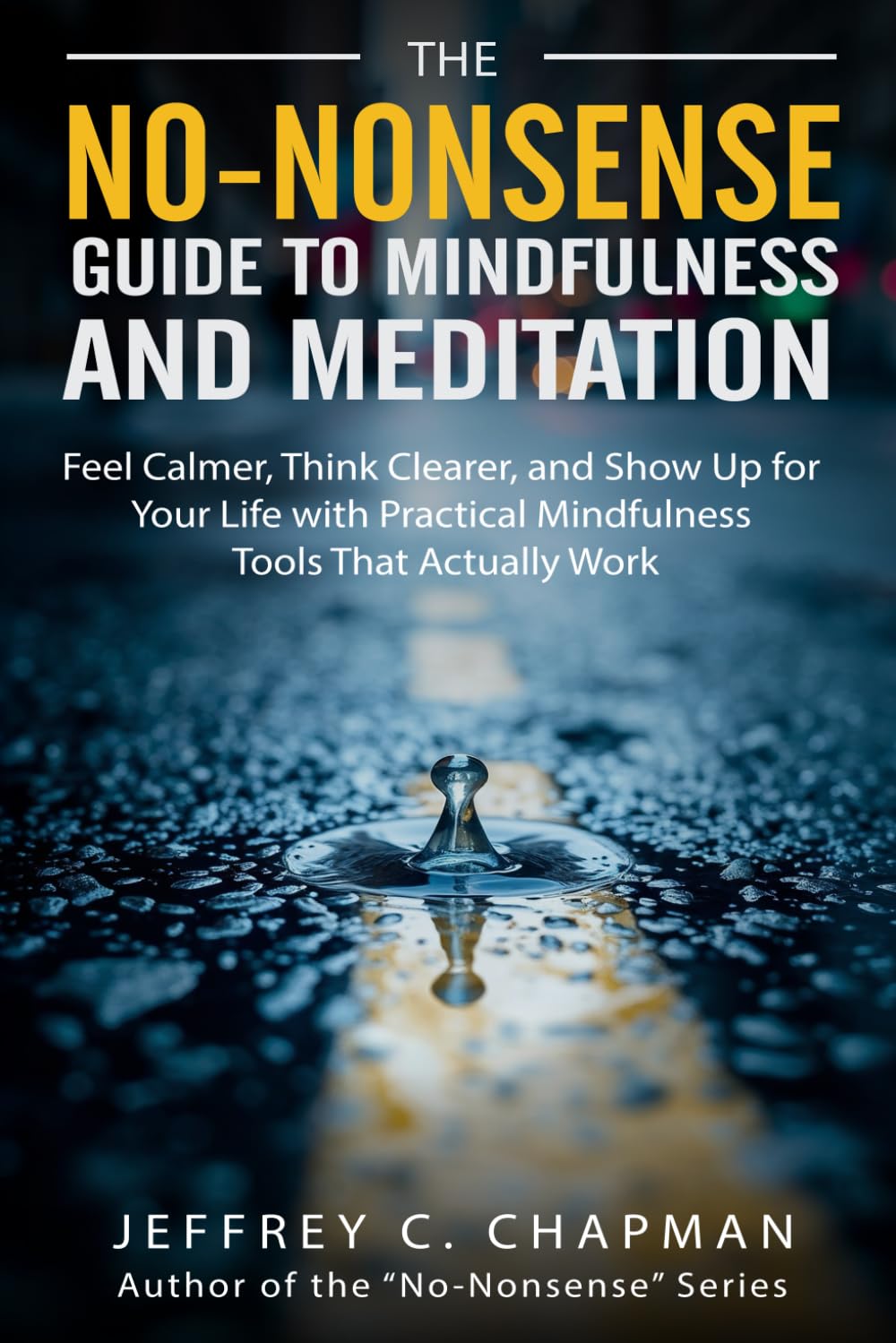 The No-Nonsense Guide to Mindfulness and Meditation: Feel Calmer, Think Clearer, and Show Up for Your Life with Practical Mindfulness Tools That Actually Work (The No Nonsense Series)