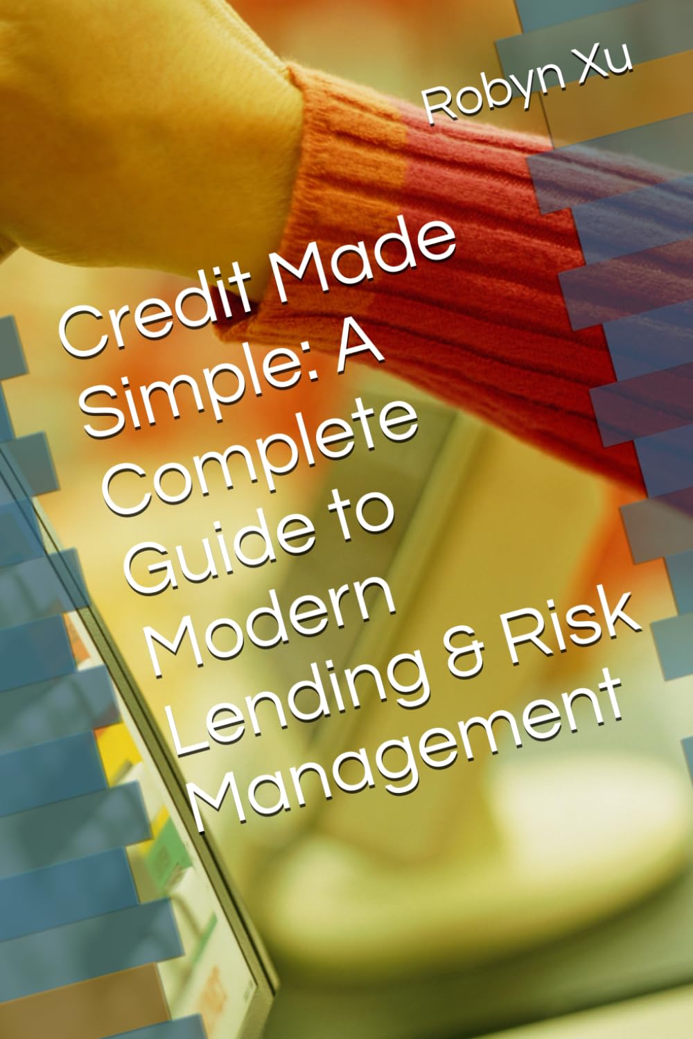Credit Made Simple: A Complete Guide to Modern Lending & Risk Management