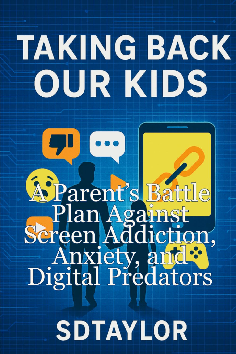 TAKING BACK OUR KIDS: A Parent’s Battle Plan Against Screen Addiction, Anxiety, and Digital Predators (The KIngs, Prophets and Messengers of the Bible)