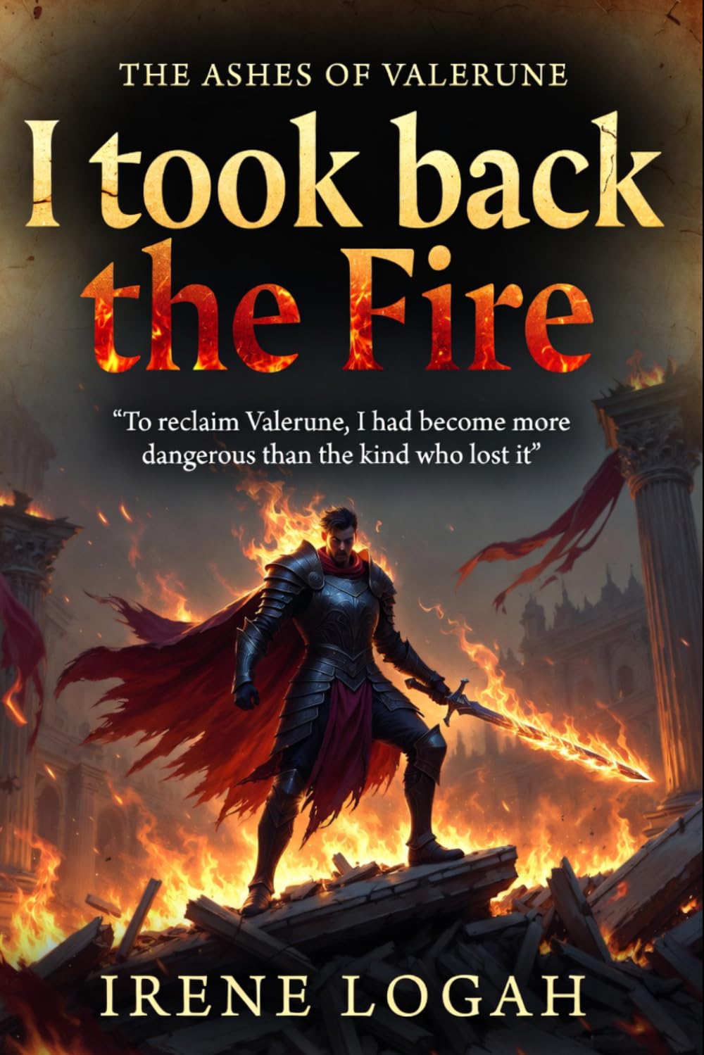 I Took Back the Fire: To reclaim Valerune, I had to become more dangerous than the king who lost it. (THE ASHES OF VALERUNE)