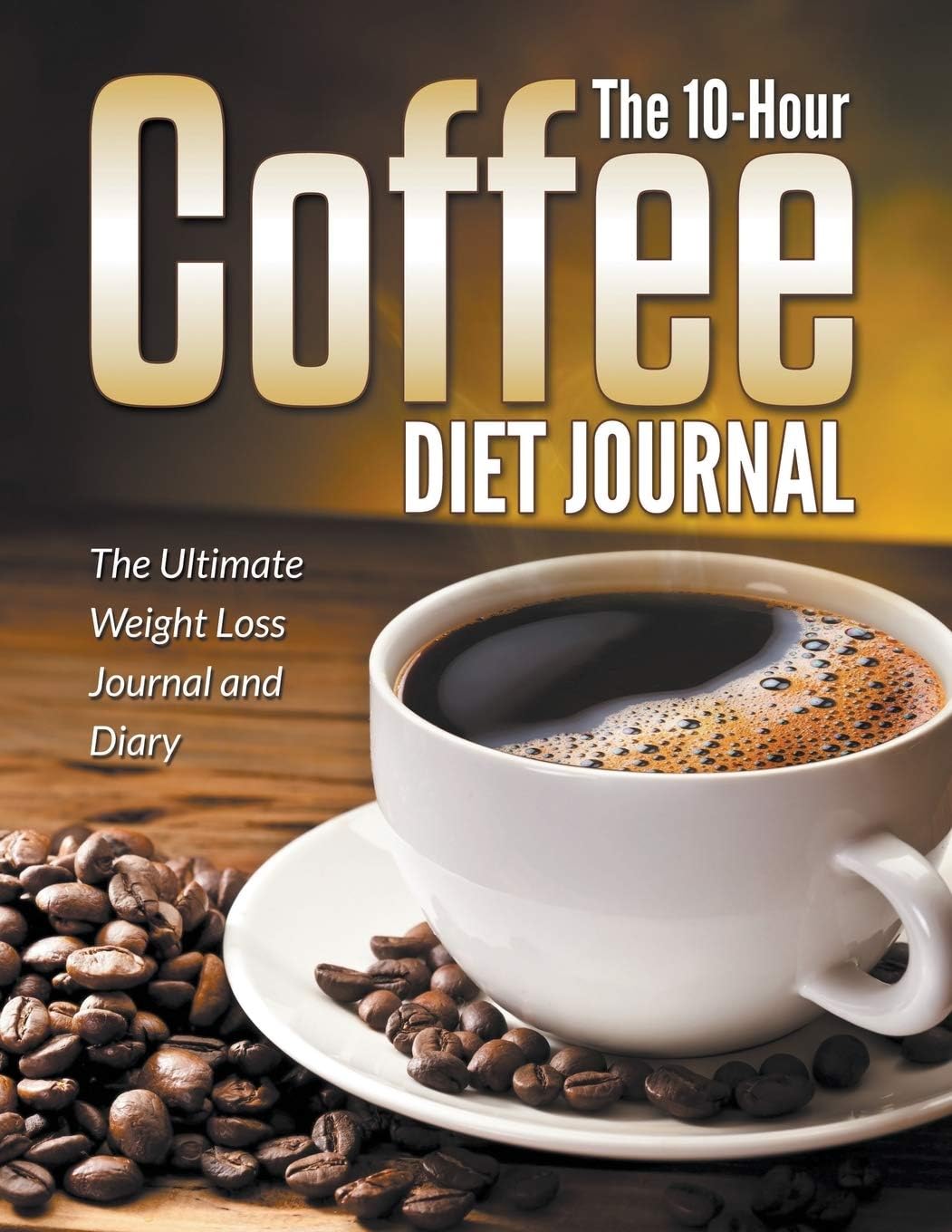 The 10-Hour Coffee Diet Journal: The Ultimate Weight Loss Journal and Diary