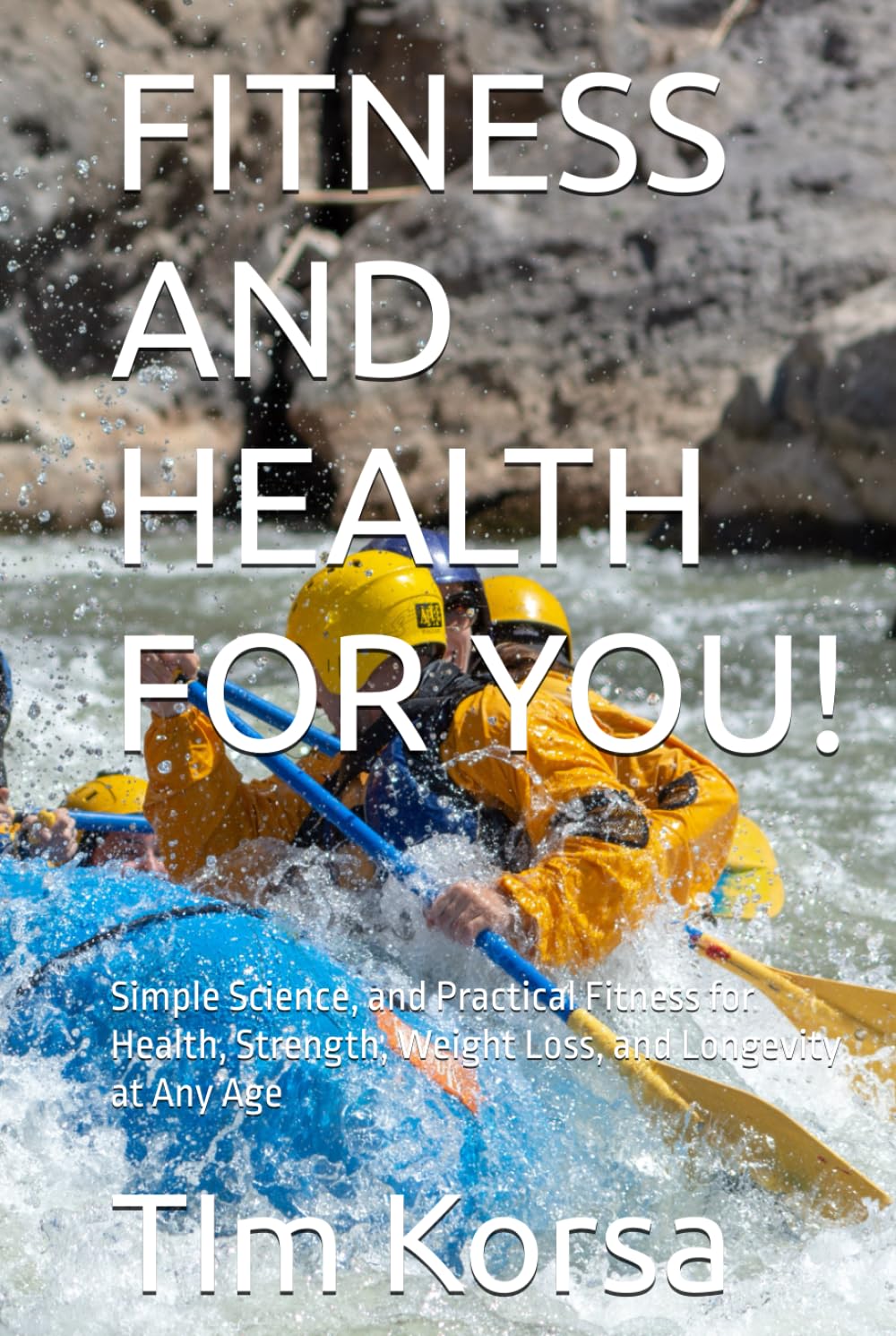 FITNESS AND HEALTH FOR YOU!: Simple Science, and Practical Fitness for Health, Strength, Weight Loss, and Longevity at Any Age