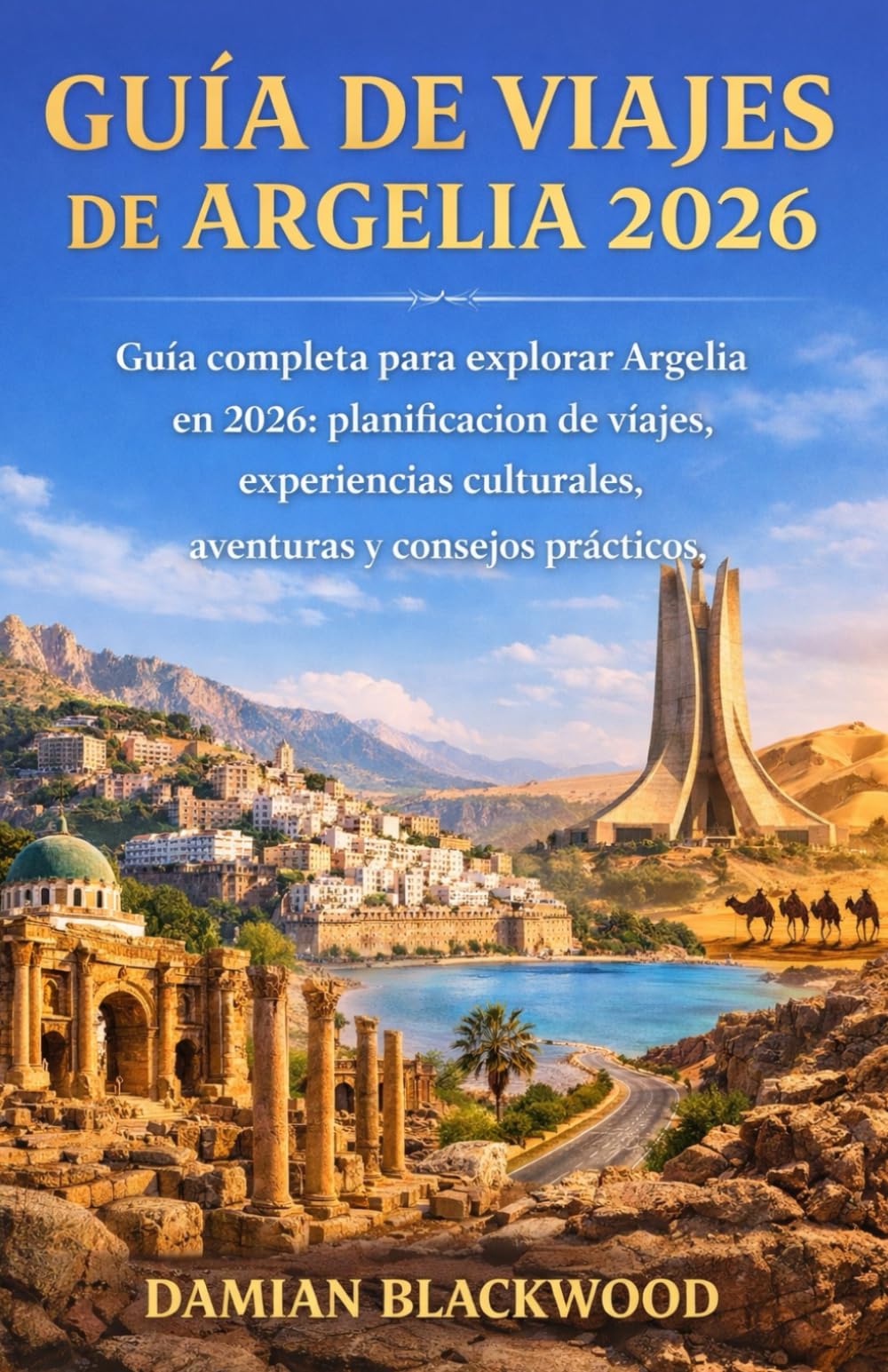 GUÍA DE VIAJES DE ARGELIA 2026: Guía completa para explorar Argelia en 2026: planificación de viajes, experiencias culturales, aventuras y consejos prácticos.