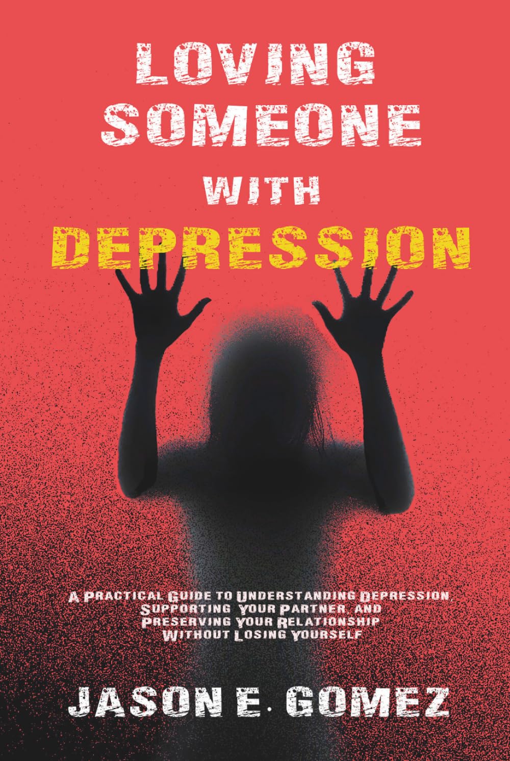 LOVING SOMEONE WITH DEPRESSION: A Practical Guide to Understanding Depression, Supporting Your Partner, and Preserving Your Relationship Without Losing Yourself (MENTAL HEALTH AND RELATIONSHIPS)