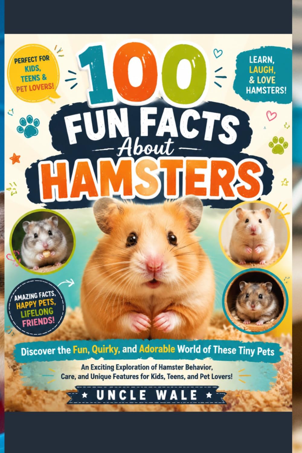 100 Fun Facts About Hamsters: Discover the Fun, Quirky, and Adorable World of These Tiny Pets: An Exciting Exploration of Hamster Behavior, Care, and Unique Features for Kids, Teens, and Pet Lovers!