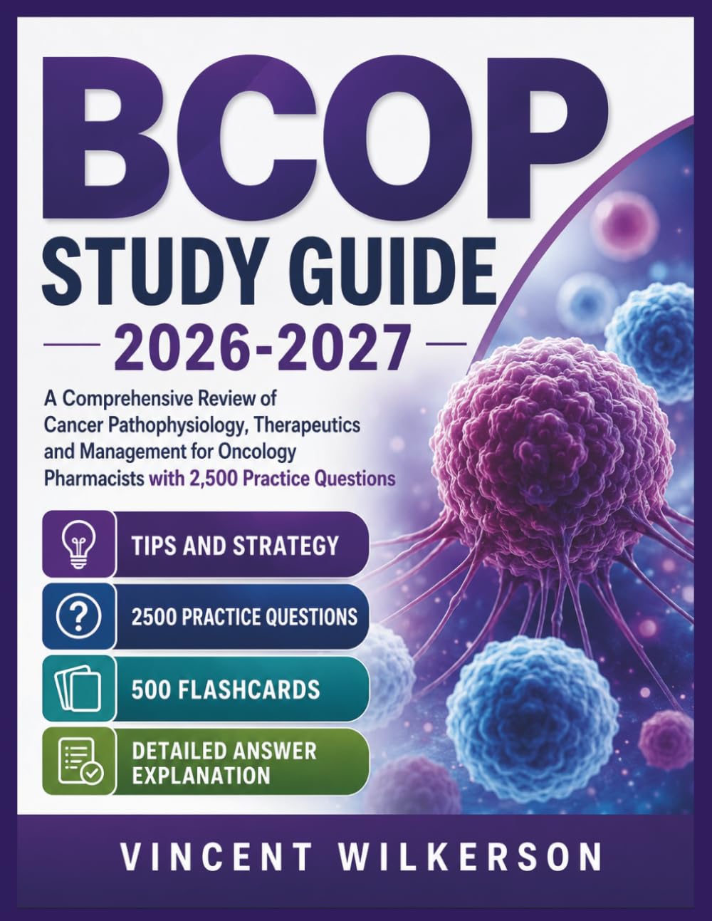 BCOP STUDY GUIDE 2026-2027: A Comprehensive Review of Cancer Pathophysiology, Therapeutics and Management for Oncology Pharmacists with 2,500 Practice Questions