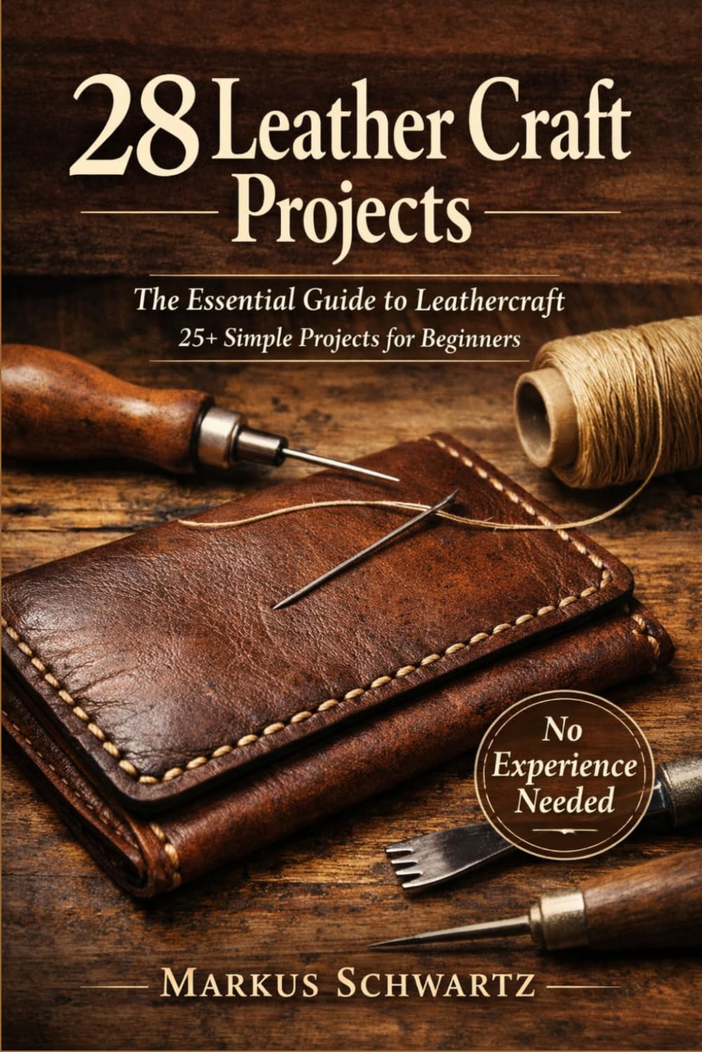 28 LEATHER CRAFT PROJECT: The Essential Guide to Leathercraft: 25+ Simple Projects for Beginners to Master the Art of Leatherworking