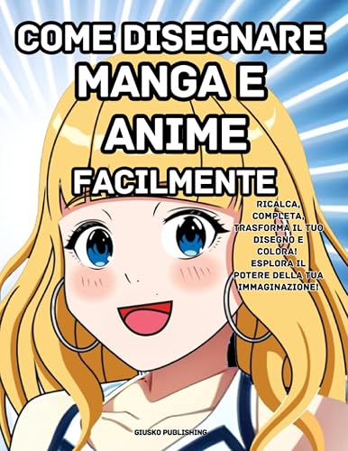 Come Disegnare Manga e Anime Facilmente: Ricalca, completa, trasforma il tuo disegno e colora! Esplora il potere della tua immaginazione!