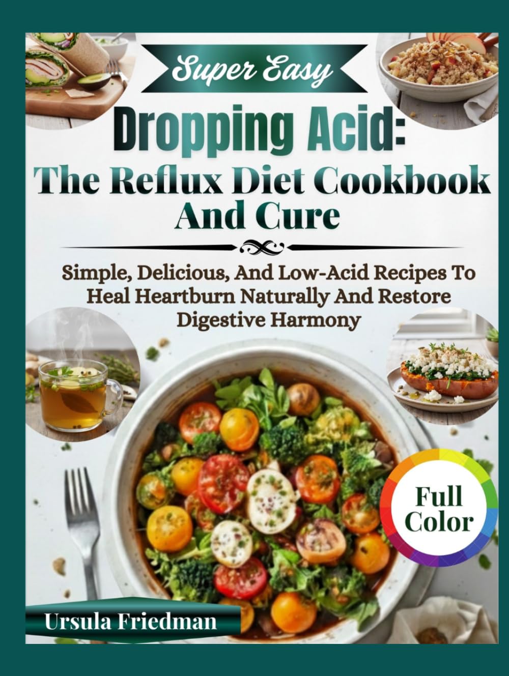 Dropping Acid: The Reflux Diet Cookbook And Cure: Simple, Delicious, and Low-Acid Recipes to Heal Heartburn Naturally and Restore Digestive Harmony
