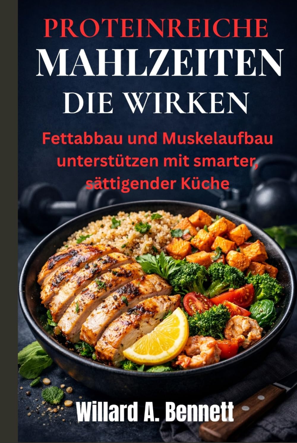 PROTEINREICHE MAHLZEITEN DIE WIRKEN: Fettabbau und Muskelaufbau unterstützen mit smarter, sättigender Küche