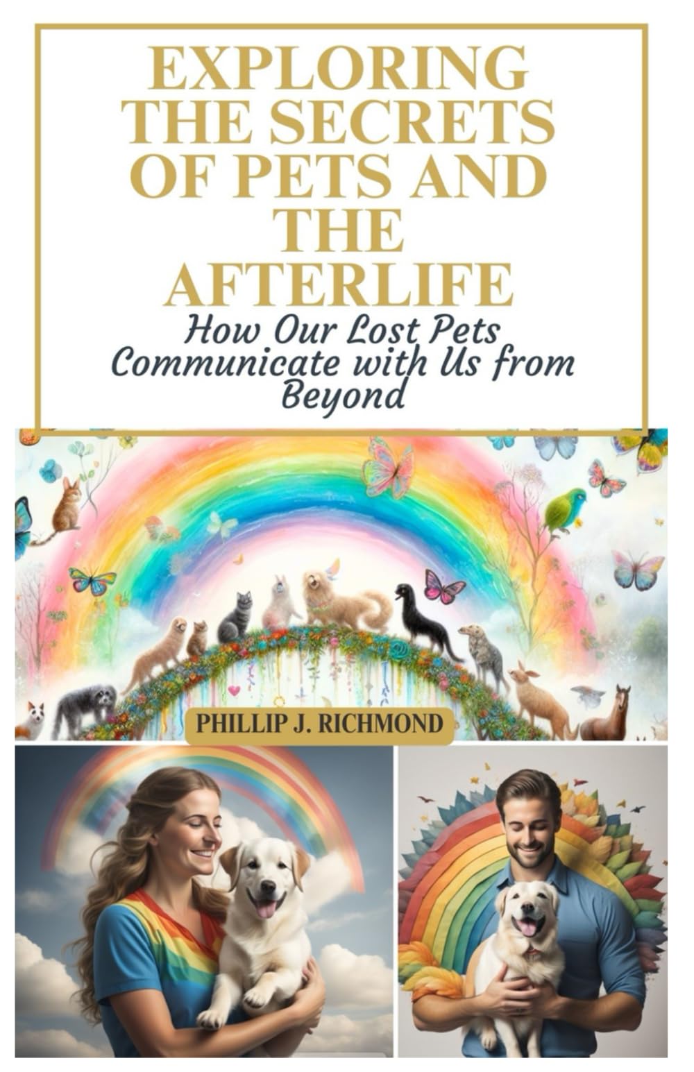 Exploring The Secrets of Pets and The Afterlife: How Our Lost Pets Communicate With Us From Beyond
