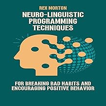 Neuro-Linguistic Programming Techniques for Breaking Bad Habits and Encouraging Positive Behavior