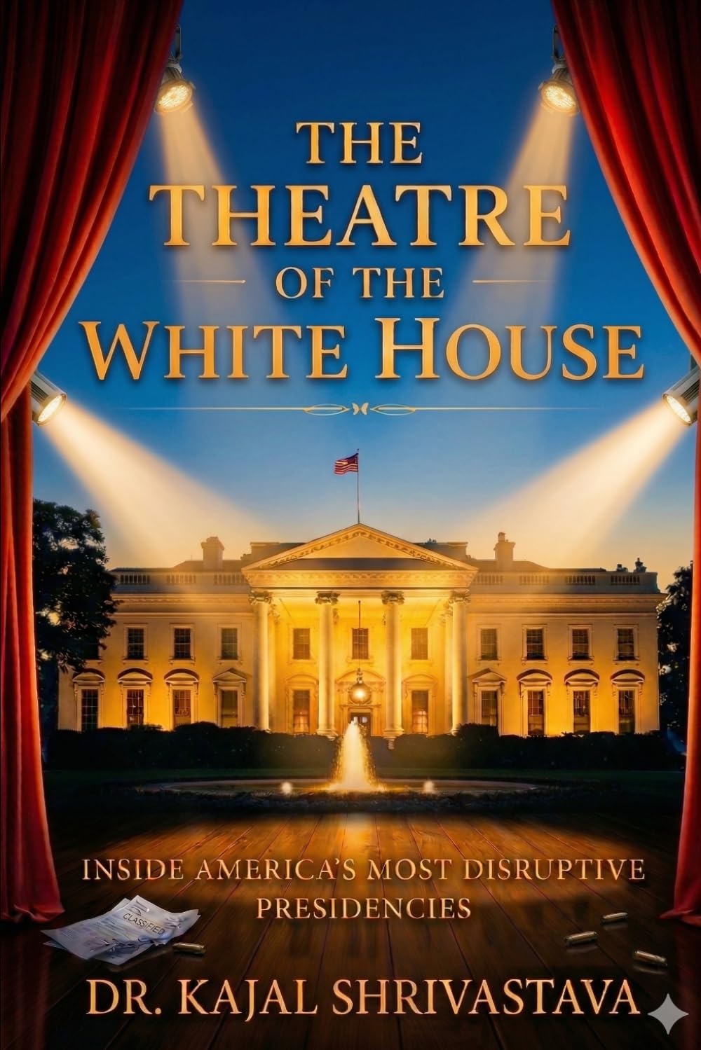The Theatre of The White House: Inside America’s Most Disruptive Presidencies