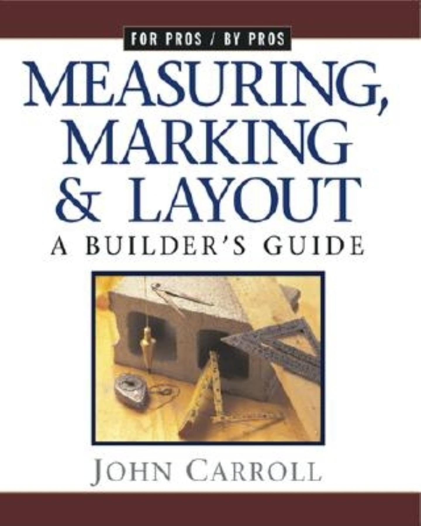 Measuring, Marking & Layout: A Builder's Guide (For Pros by Pros)