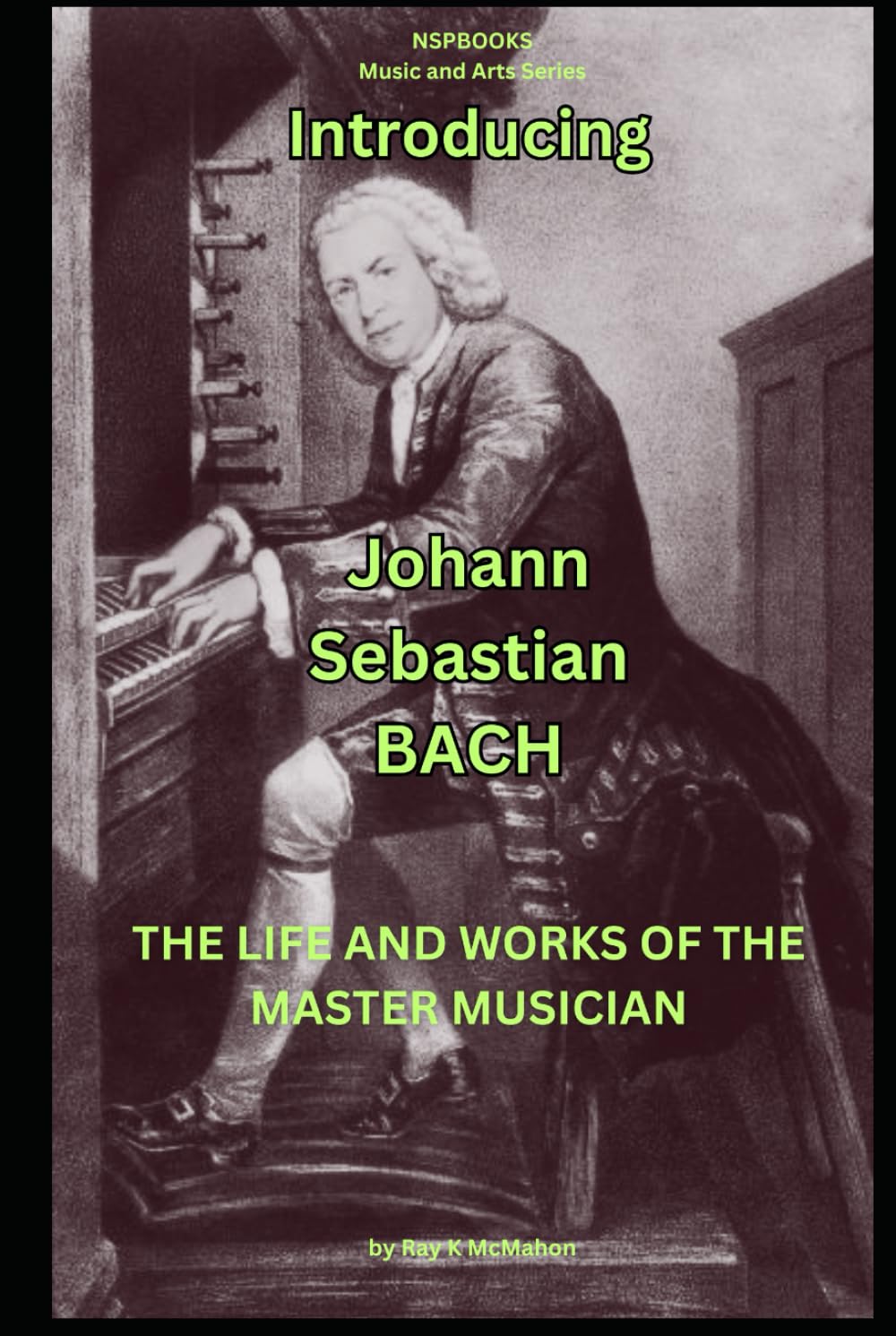 Introducing - Johann Sebastian Bach: The Life and Works of the Master Musician (NSPBOOKS - Music and Arts Series)