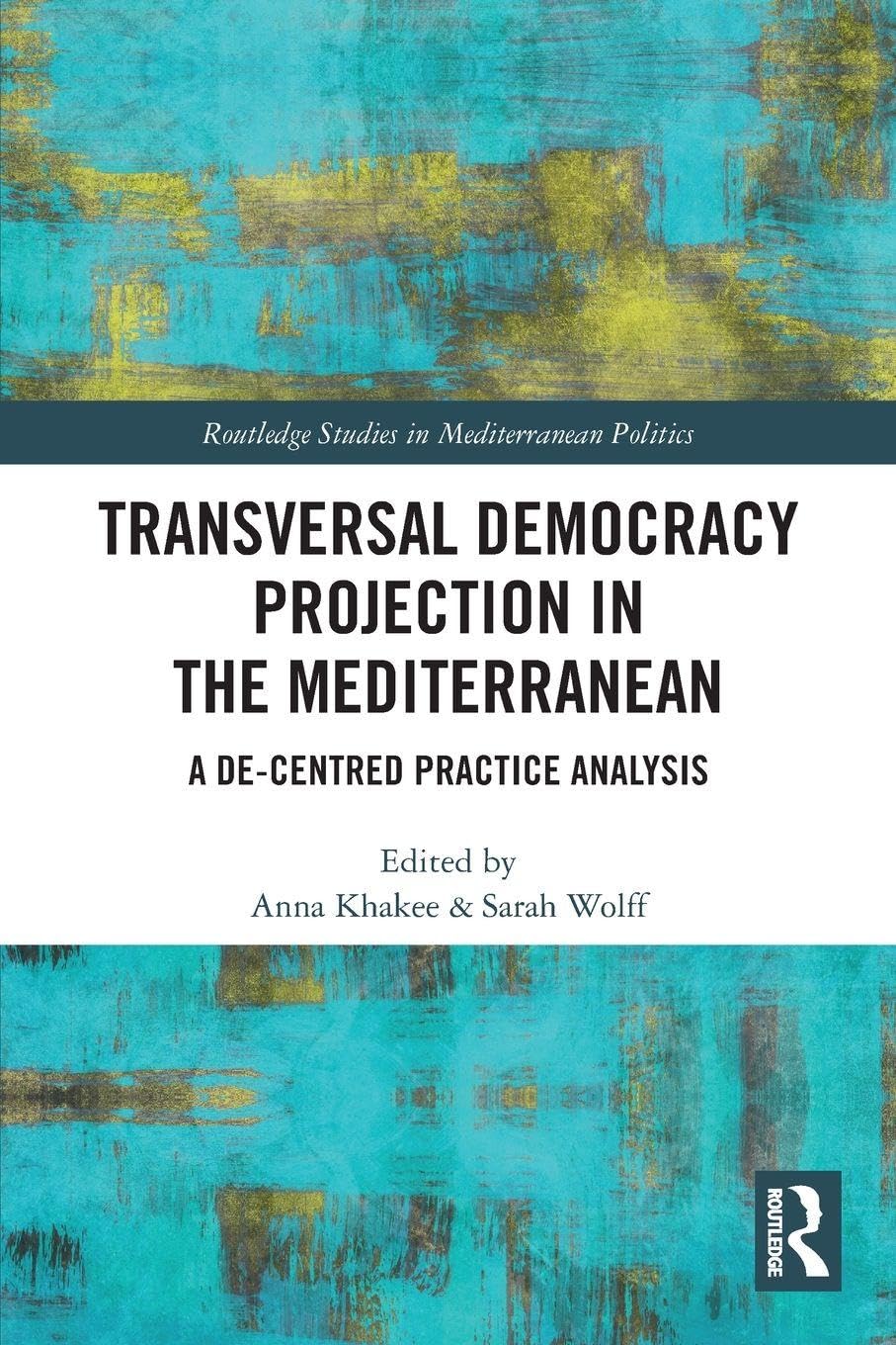 Transversal Democracy Projection in the Mediterranean: A De-Centred Practice Analysis (Routledge Studies in Mediterranean Politics)