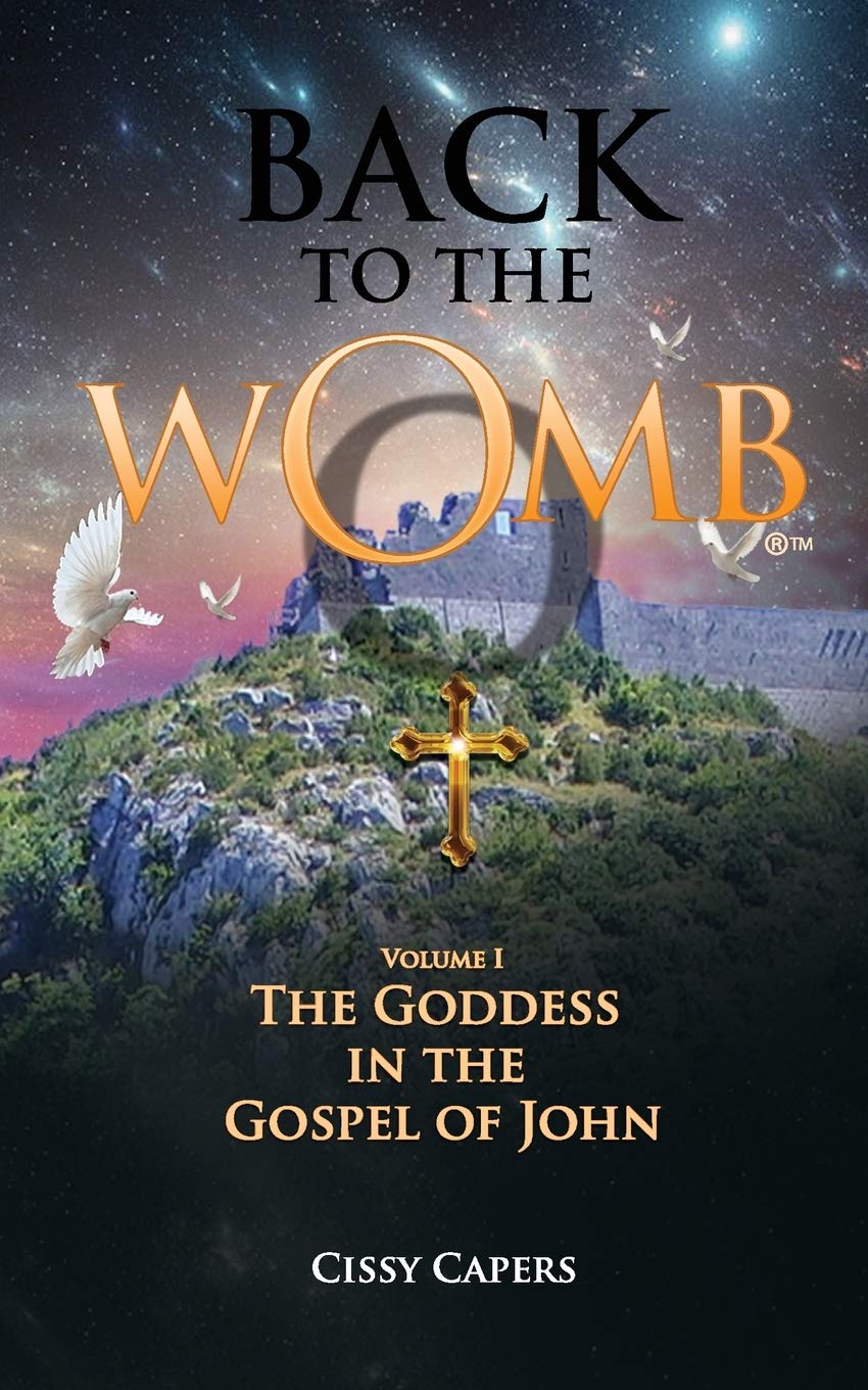 Back To The Womb: The Goddess in the Gospel of John - Volume I
