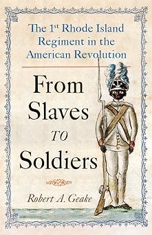 From Slaves to Soldiers: The 1st Rhode Island Regiment in the American Revolution by Robert A. Geake
