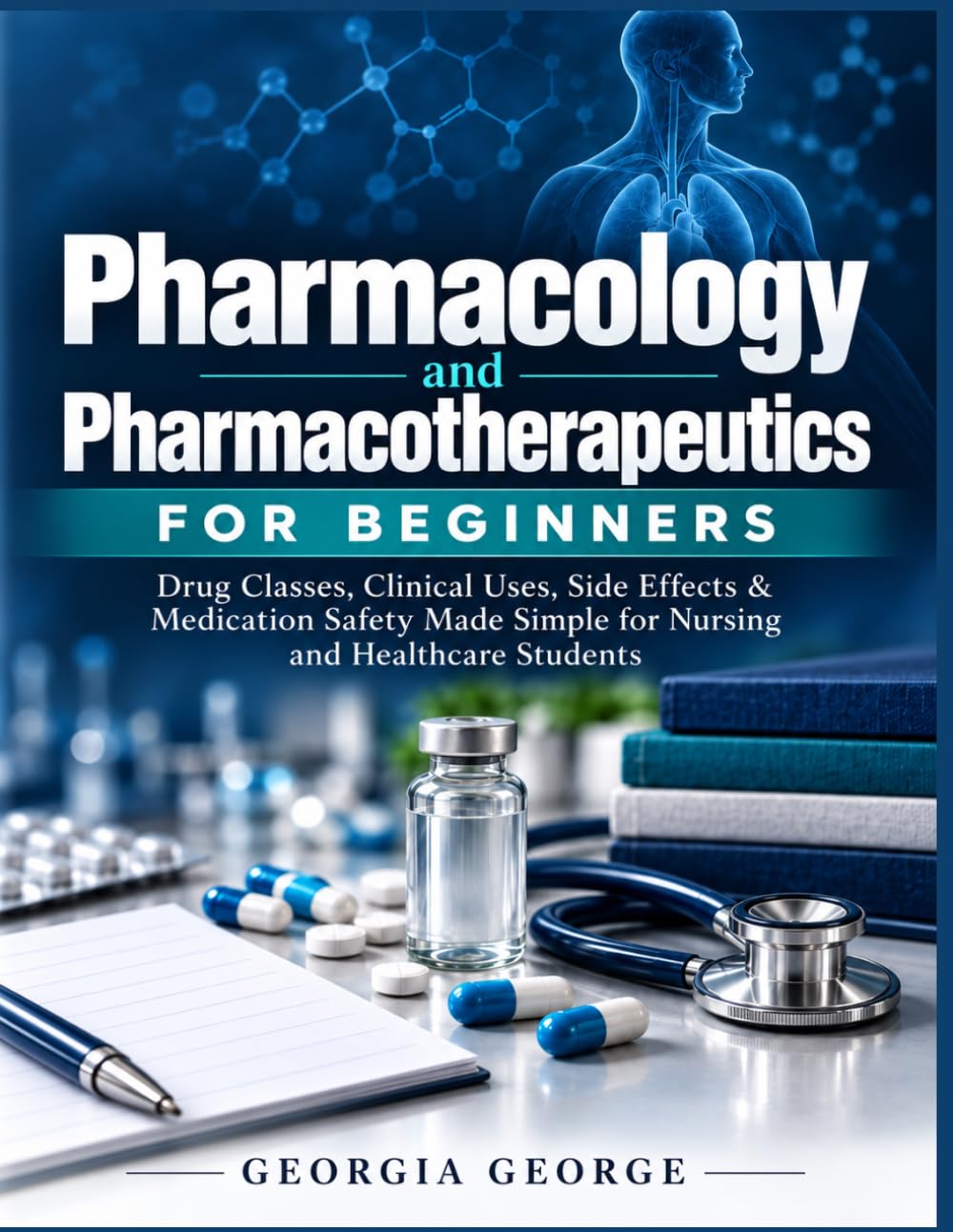 Pharmacology and Pharmacotherapeutics FOR BEGINNERS: Drug Classes, Clinical Uses, Side Effects & Medication Safety Made Simple for Nursing and Healthcare Students