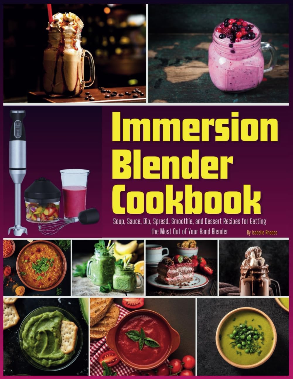 Immersion Blender Cookbook: 100 Soup, Sauce, Dip, Spread, Smoothie, and Dessert Recipes for Getting the Most Out of Your Hand Blender