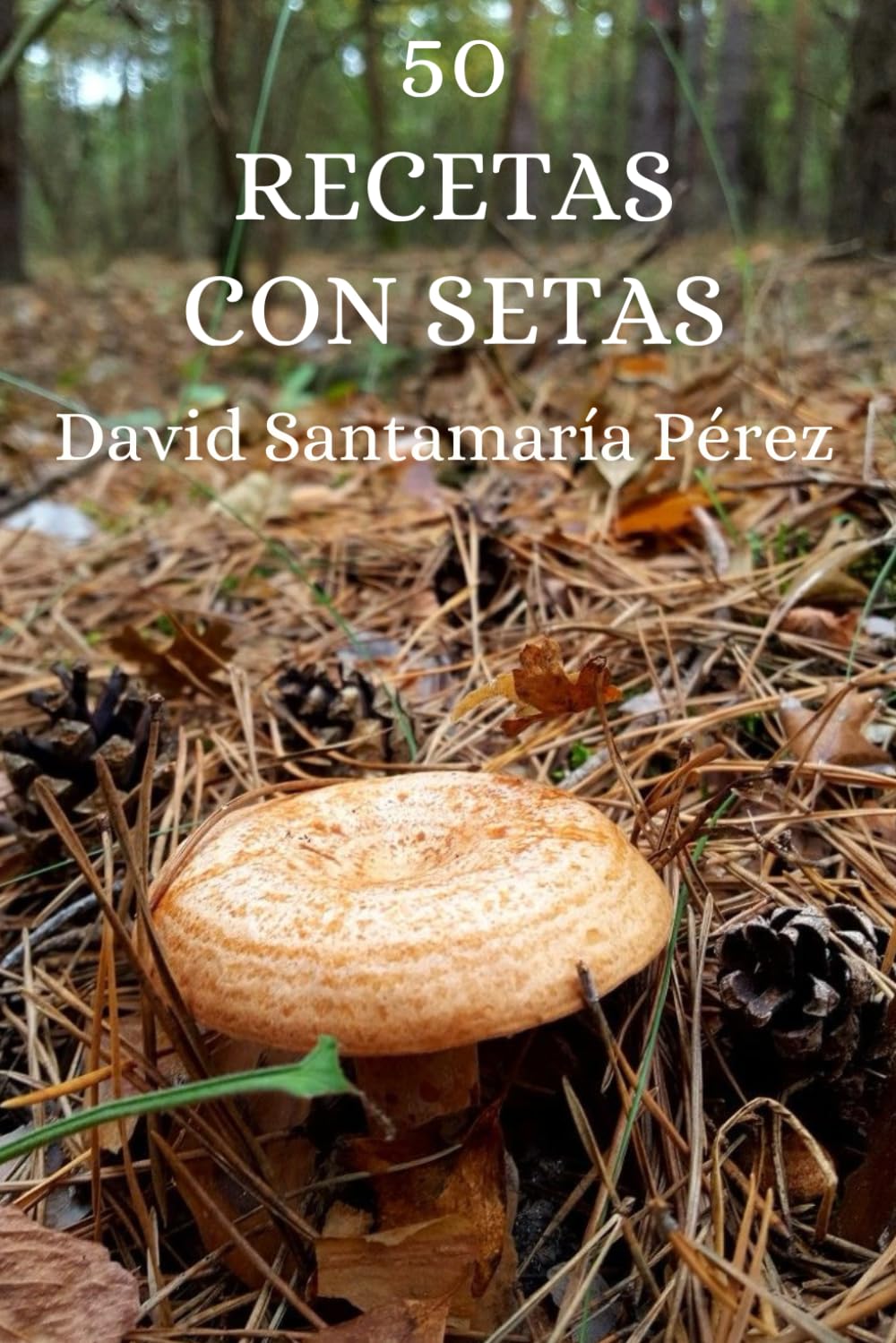 Independently Published 50 Recetas Con Setas: De La Cocina Sencilla A Los Platos Gourmet
